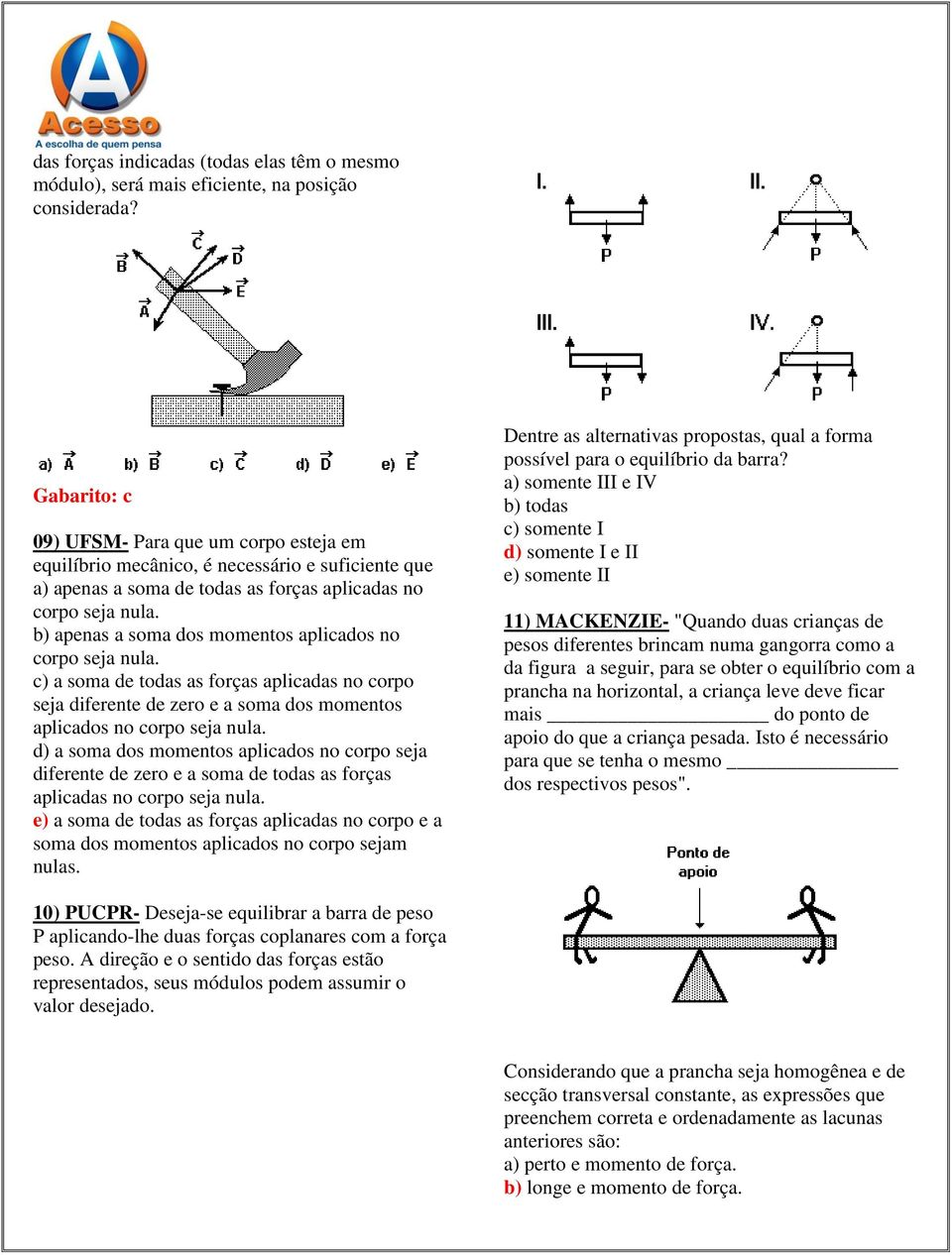 b) apenas a soma dos momentos aplicados no corpo seja nula. c) a soma de todas as forças aplicadas no corpo seja diferente de zero e a soma dos momentos aplicados no corpo seja nula.