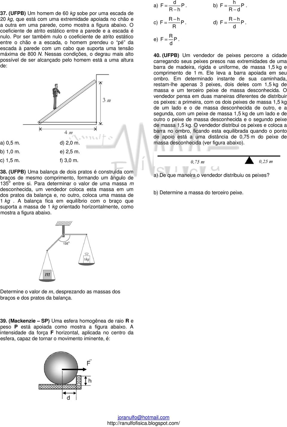 Por ser também nulo o coeficiente de atrito estático entre o chão e a escada, o homem prendeu o pé da escada à parede com um cabo que suporta uma tensão máxima de 800 N.