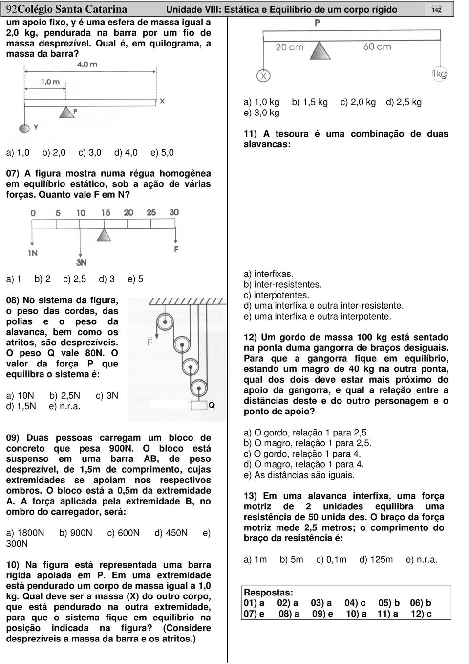 a) 1,0 kg b) 1,5 kg c) 2,0 kg d) 2,5 kg e) 3,0 kg a) 1,0 b) 2,0 c) 3,0 d) 4,0 e) 5,0 11) tesoura é uma combinação de duas alavancas: 07) figura mostra numa régua homogênea em equilíbrio estático, sob