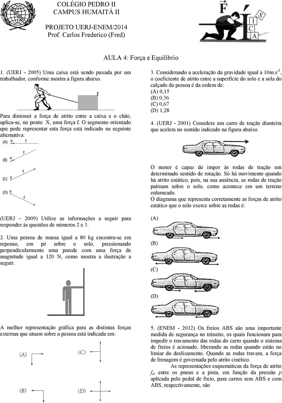 O segmento orientado que pode representar esta força está indicado na seguinte alternativa: 3. Considerando a aceleração da gravidade igual a 10m.