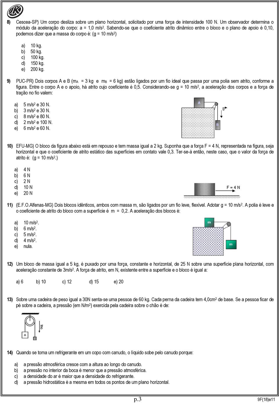 9) PUC-PR) Dois corpos A e B (ma = 3 kg e mb = 6 kg) estão ligados por um fio ideal que passa por uma polia sem atrito, conforme a figura. Entre o corpo A e o apoio, há atrito cujo coeficiente é 0,5.