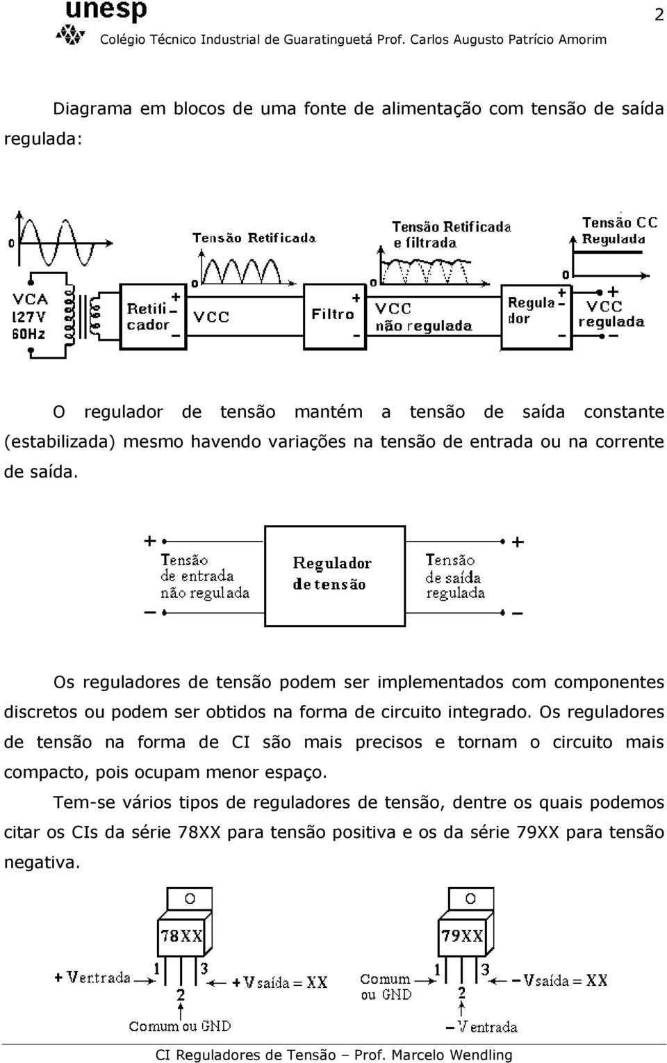 Os reguladores de tensão podem ser implementados com componentes discretos ou podem ser obtidos na forma de circuito integrado.