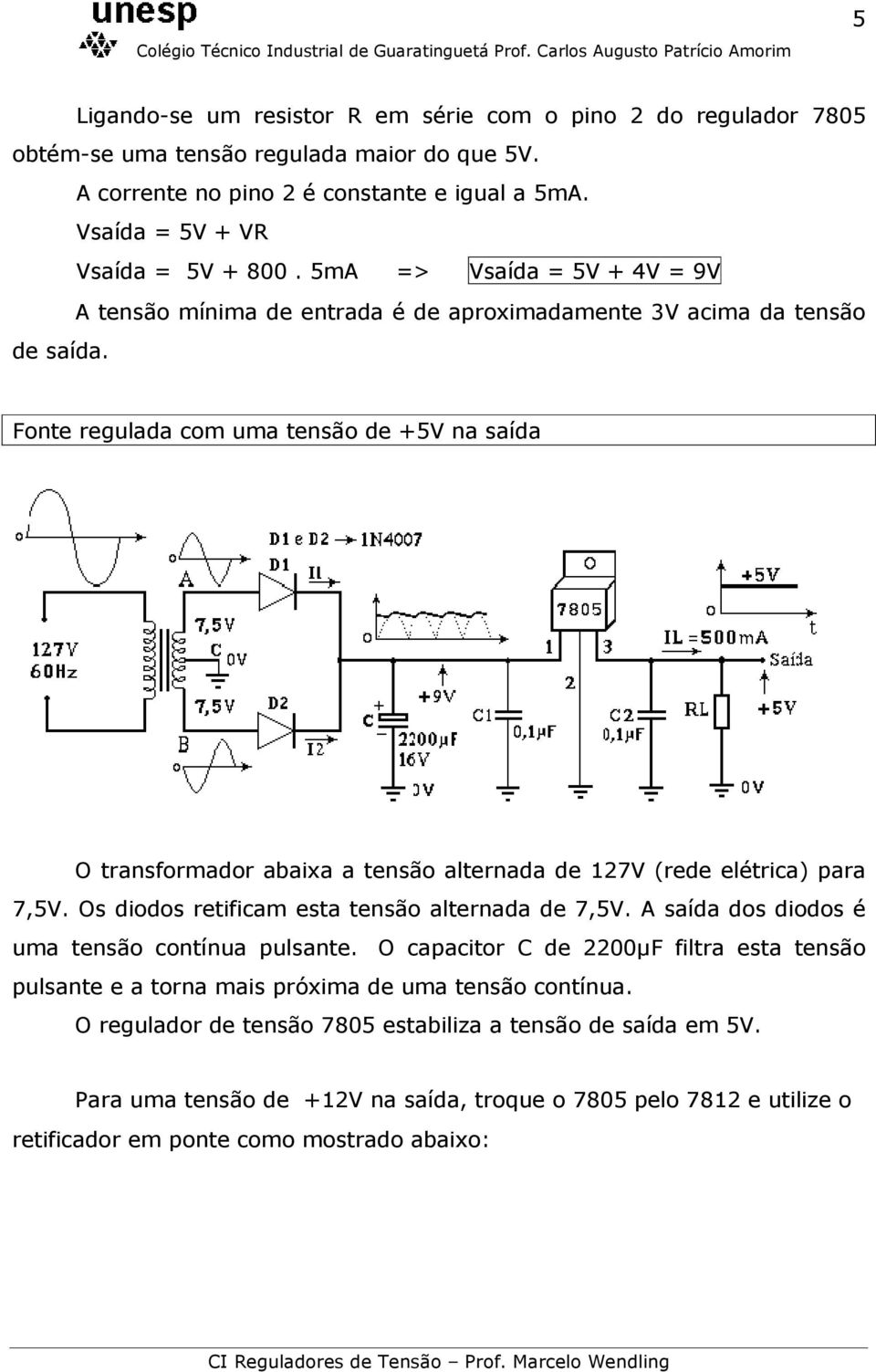 Fonte regulada com uma tensão de +5V na saída O transformador abaixa a tensão alternada de 127V (rede elétrica) para 7,5V. Os diodos retificam esta tensão alternada de 7,5V.