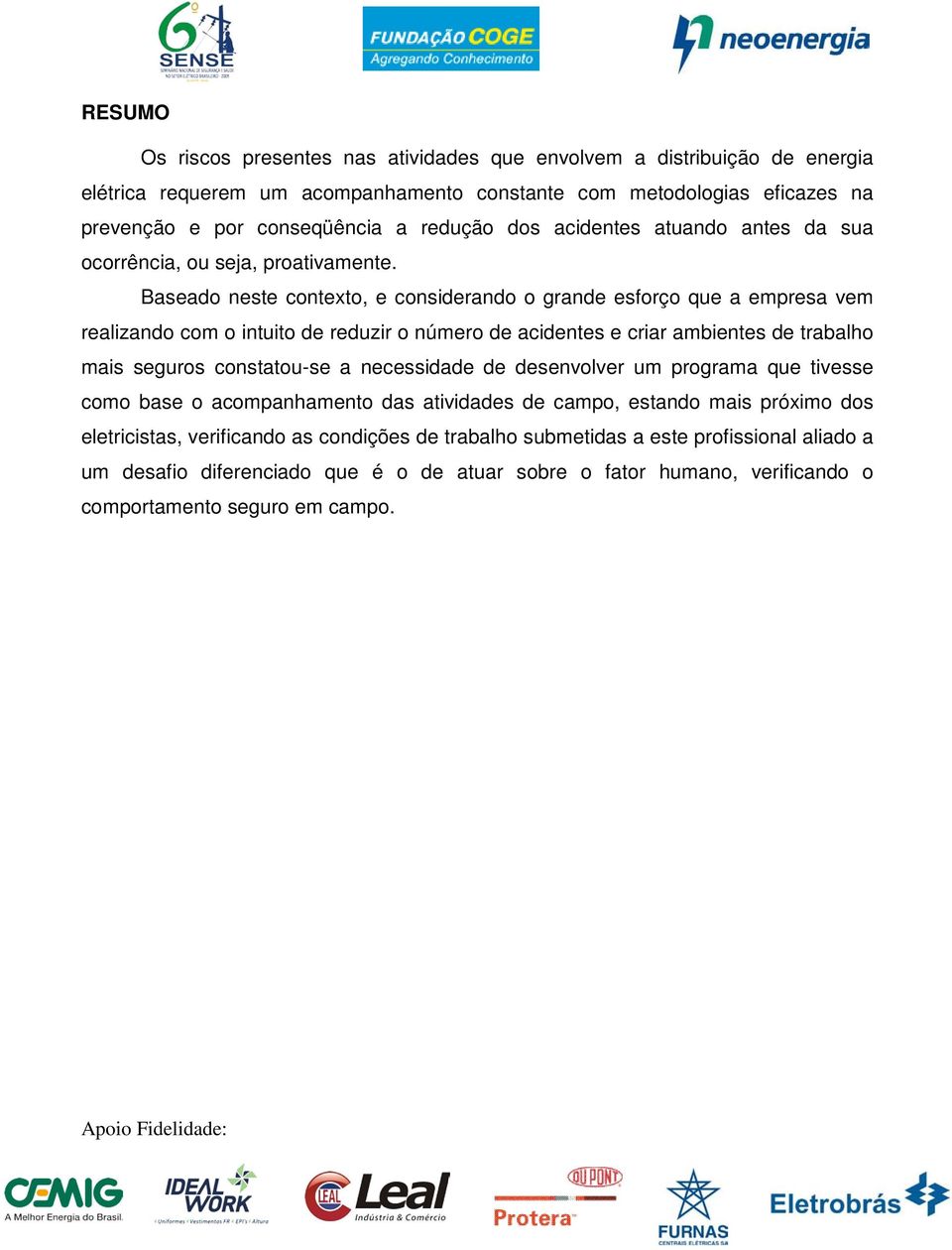 Baseado neste contexto, e considerando o grande esforço que a empresa vem realizando com o intuito de reduzir o número de acidentes e criar ambientes de trabalho mais seguros constatou-se a