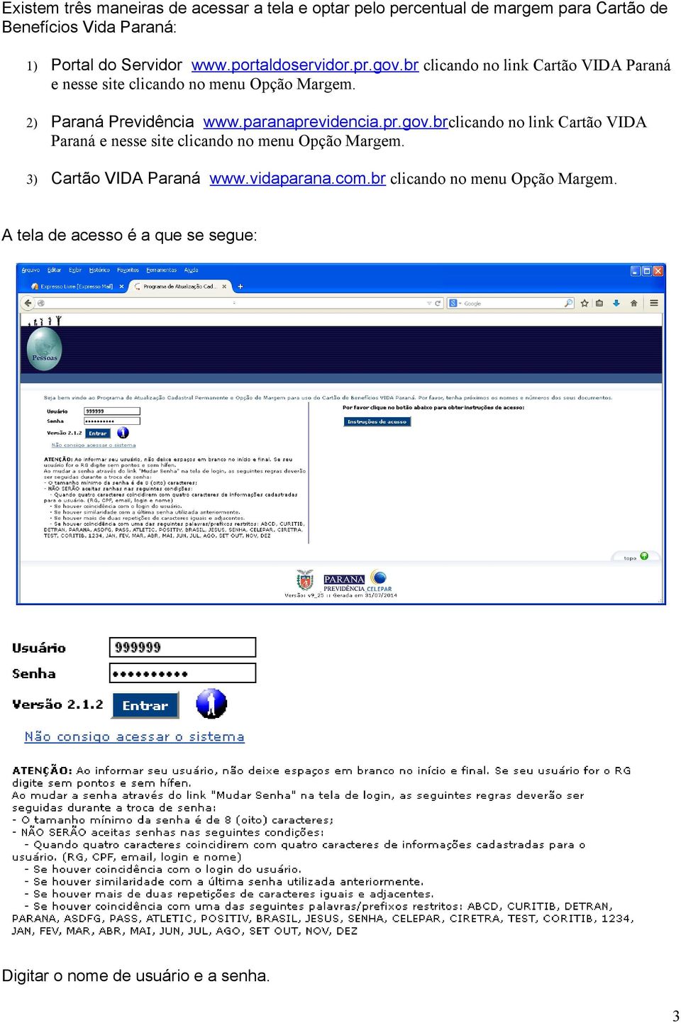 2) Paraná Previdência www.paranaprevidencia.pr.gov.brclicando no link Cartão VIDA Paraná e nesse site clicando no menu Opção Margem.