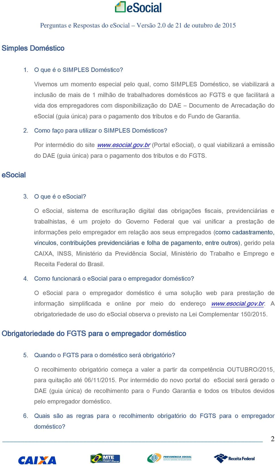 disponibilização do DAE Documento de Arrecadação do esocial (guia única) para o pagamento dos tributos e do Fundo de Garantia. 2. Como faço para utilizar o SIMPLES Domésticos?