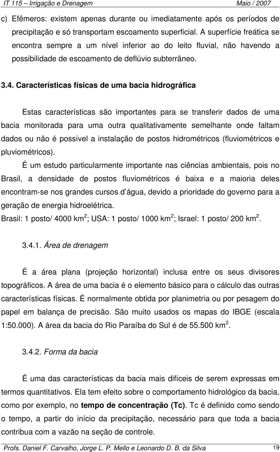 Características físicas de uma bacia hidrográfica Estas características são importantes para se transferir dados de uma bacia monitorada para uma outra qualitativamente semelhante onde faltam dados