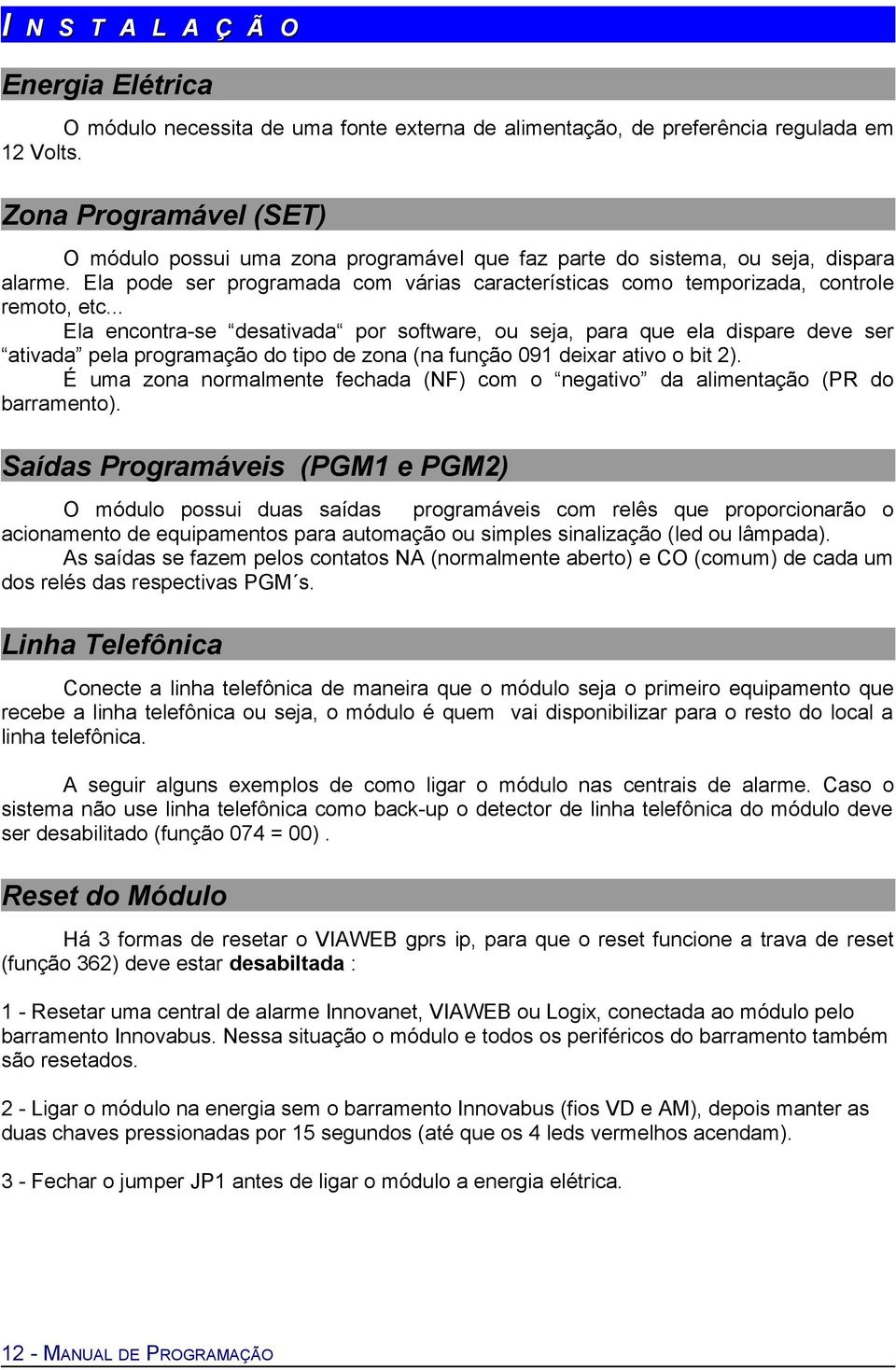 Ela pode ser programada com várias características como temporizada, controle remoto, etc.