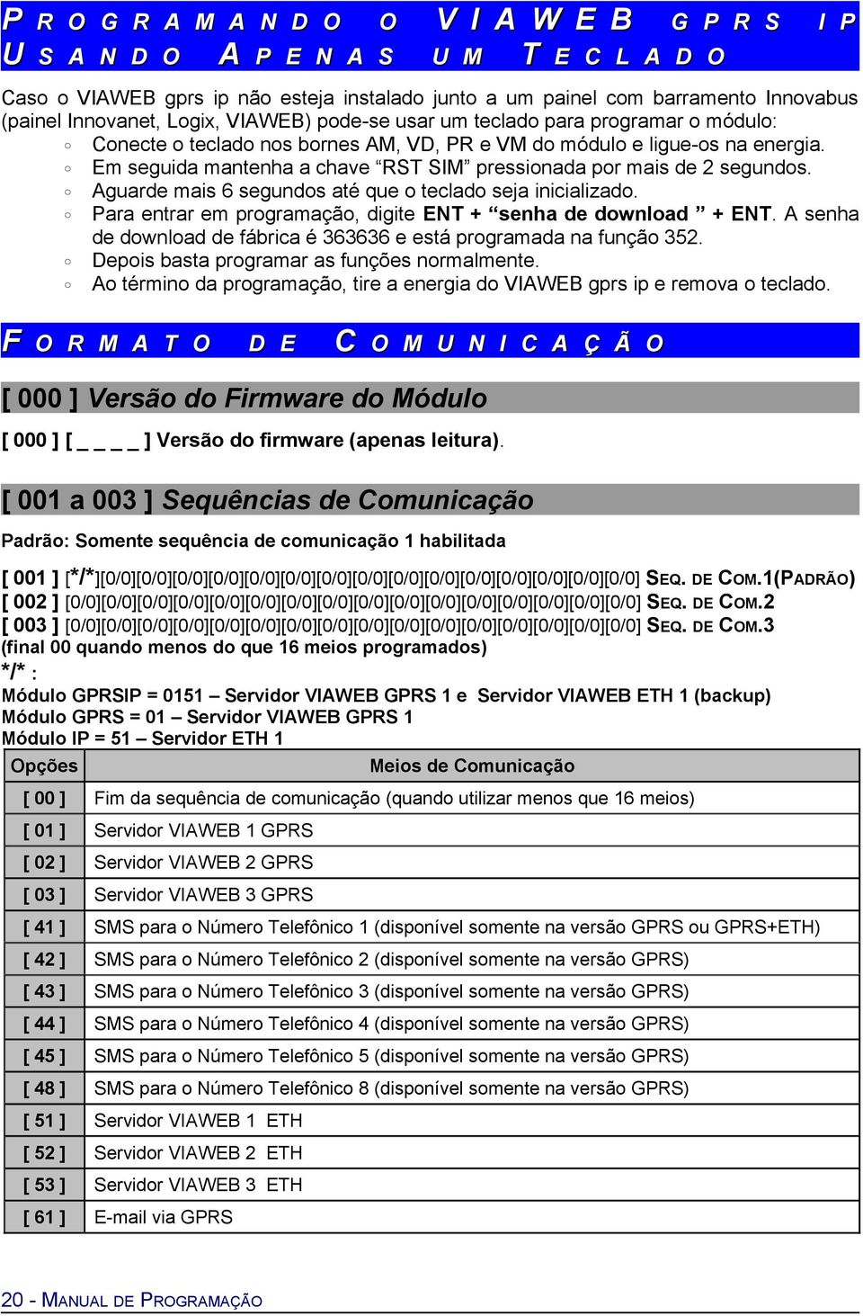 Em seguida mantenha a chave RST SIM pressionada por mais de 2 segundos. Aguarde mais 6 segundos até que o teclado seja inicializado. Para entrar em programação, digite ENT + senha de download + ENT.