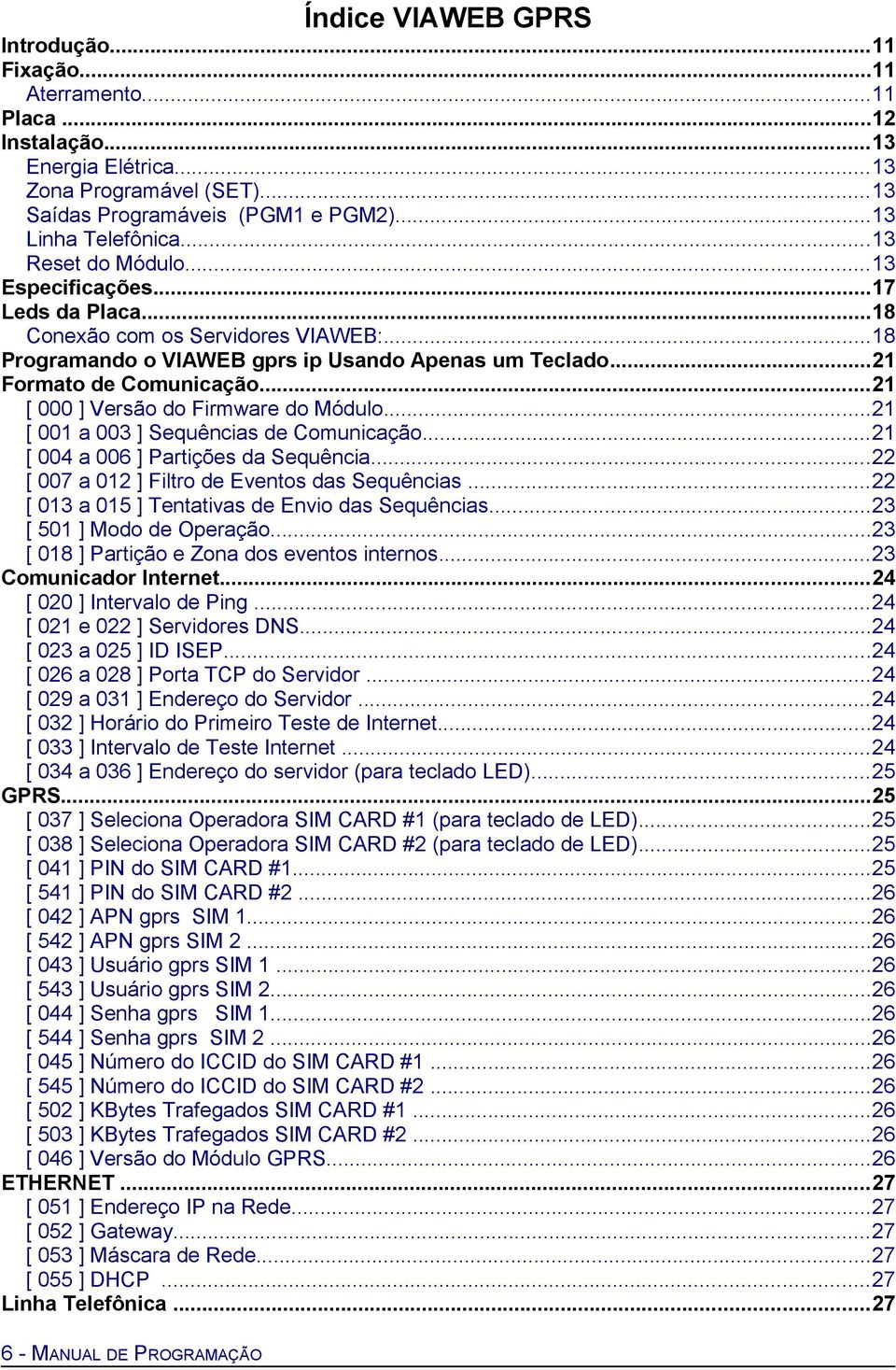 ..21 [ 000 ] Versão do Firmware do Módulo...21 [ 001 a 003 ] Sequências de Comunicação...21 [ 004 a 006 ] Partições da Sequência...22 [ 007 a 012 ] Filtro de Eventos das Sequências.