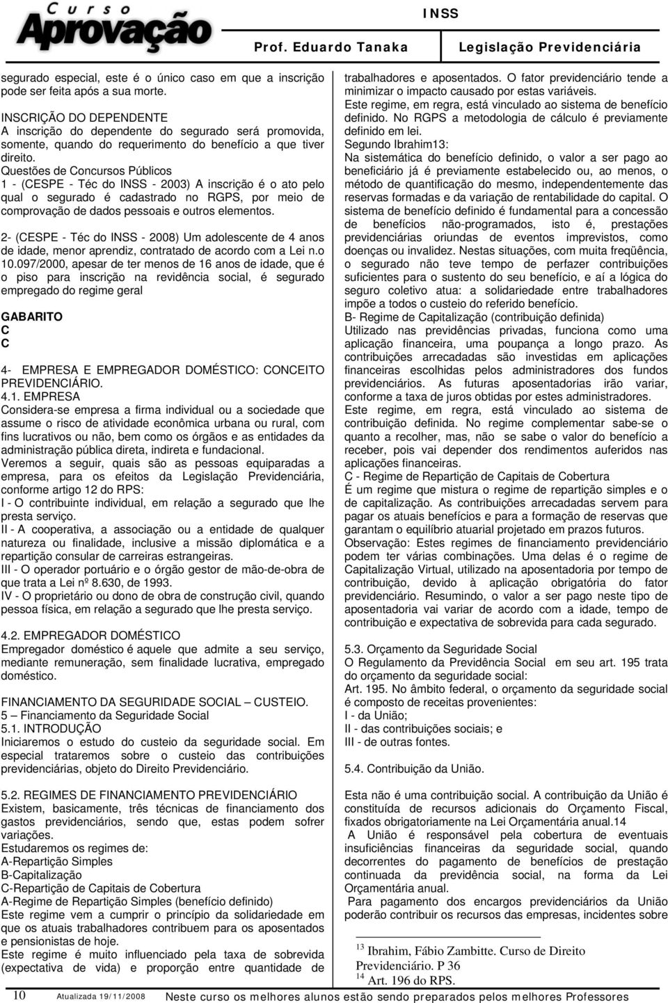 Questões de Concursos Públicos 1 - (CESPE - Téc do INSS - 2003) A inscrição é o ato pelo qual o segurado é cadastrado no RGPS, por meio de comprovação de dados pessoais e outros elementos.