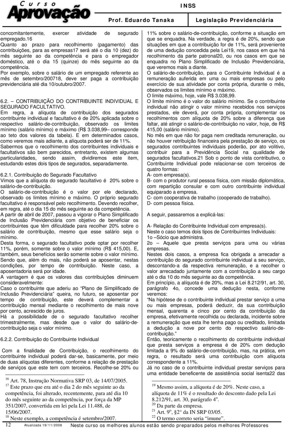 do mês seguinte ao da competência. Por exemplo, sobre o salário de um empregado referente ao mês de setembro/200718, deve ser paga a contribuição previdenciária até dia 10/outubro/2007. 6.2. CONTRIBUIÇÃO DO CONTRIBUINTE INDIVIDUAL E SEGURADO FACULTATIVO.