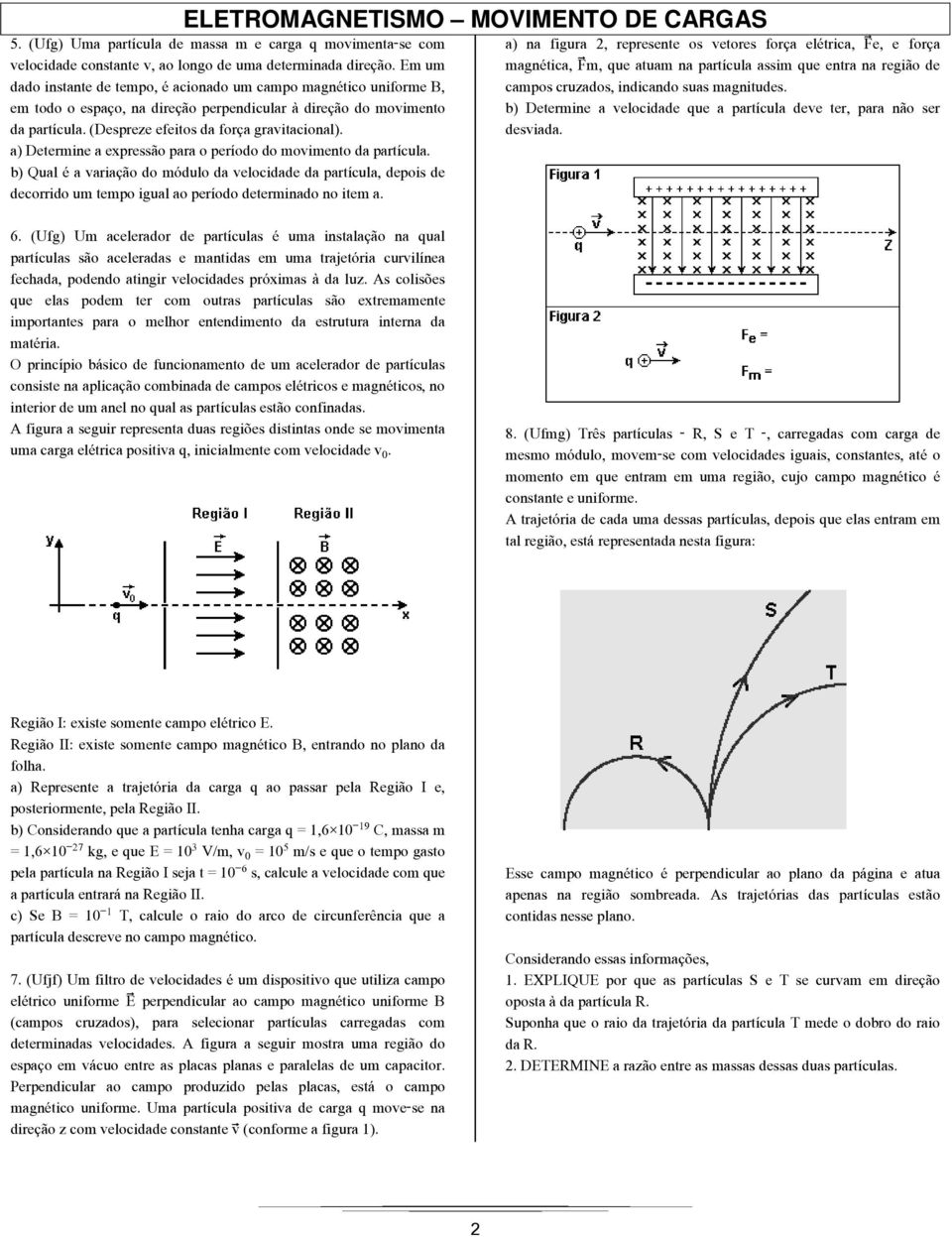 a) Determine a expressão para o período do movimento da partícula. b) Qual é a variação do módulo da velocidade da partícula, depois de decorrido um tempo igual ao período determinado no item a.