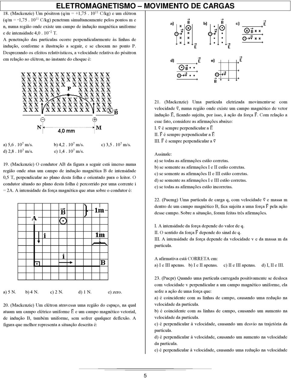 A penetração das partículas ocorre perpendicularmente às linhas de indução, conforme a ilustração a seguir, e se chocam no ponto P.