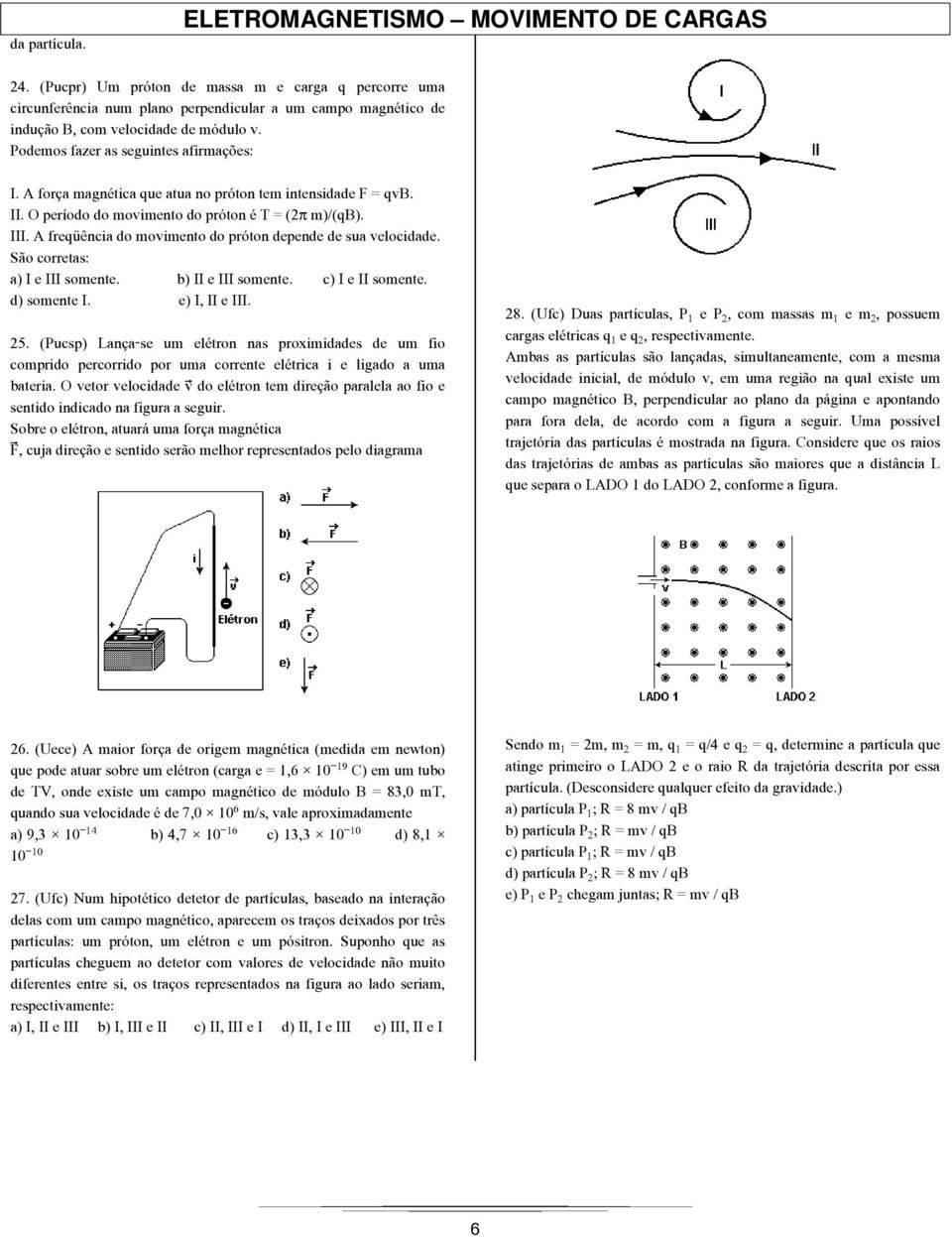 A força magnética que atua no próton tem intensidade F = qvb. II. O período do movimento do próton é T = (2 m)/(qb). III. A freqüência do movimento do próton depende de sua velocidade.