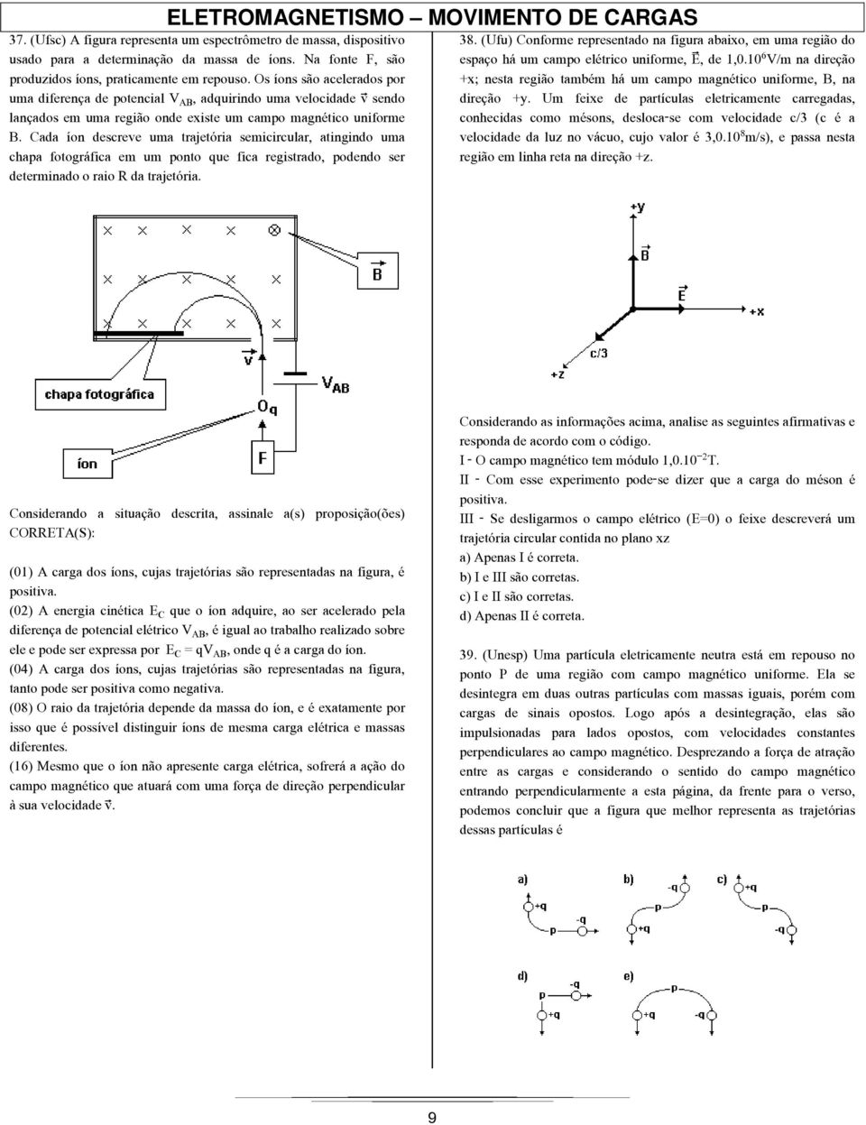 Cada íon descreve uma trajetória semicircular, atingindo uma chapa fotográfica em um ponto que fica registrado, podendo ser determinado o raio R da trajetória. 38.