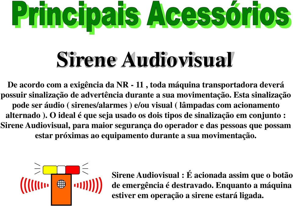 O ideal é que seja usado os dois tipos de sinalização em conjunto : Sirene Audiovisual, para maior segurança do operador e das pessoas que possam