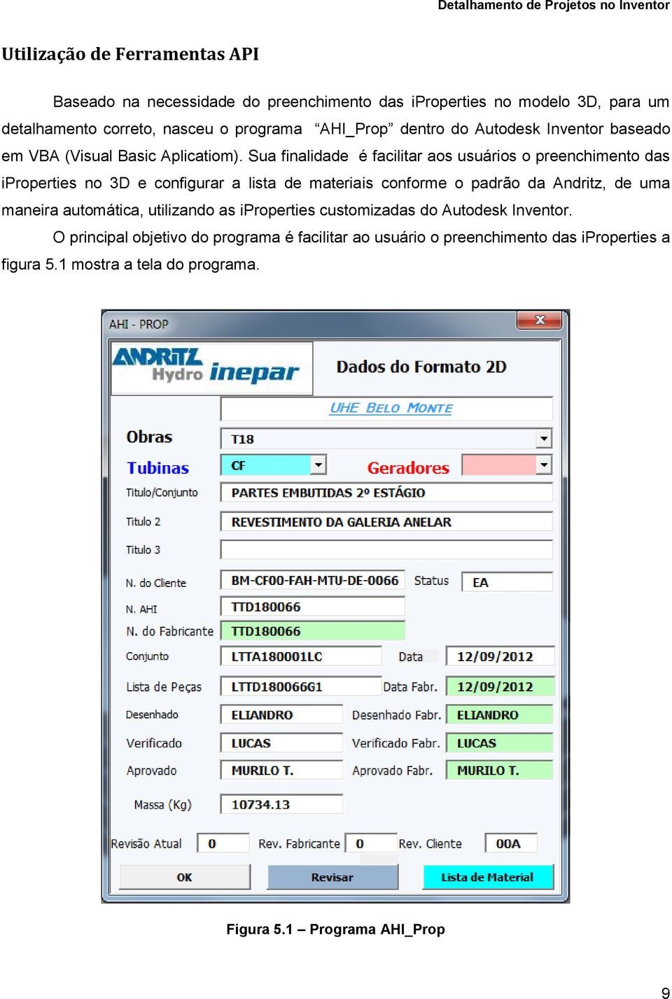 Sua finalidade é facilitar aos usuários o preenchimento das iproperties no 3D e configurar a lista de materiais conforme o padrão da Andritz, de uma