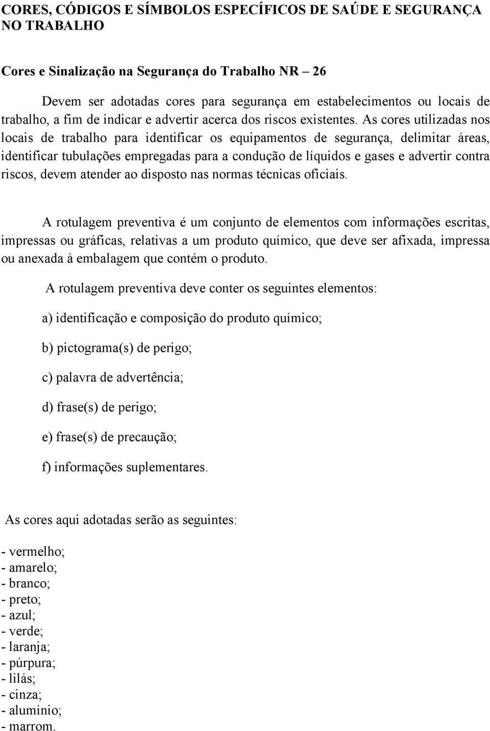 As cores utilizadas nos locais de trabalho para identificar os equipamentos de segurança, delimitar áreas, identificar tubulações empregadas para a condução de líquidos e gases e advertir contra