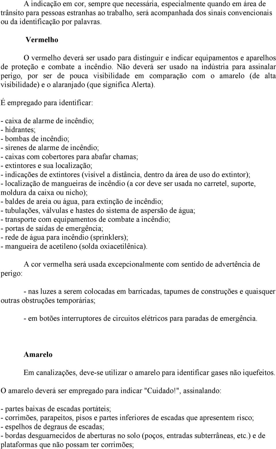 Não deverá ser usado na indústria para assinalar perigo, por ser de pouca visibilidade em comparação com o amarelo (de alta visibilidade) e o alaranjado (que significa Alerta).