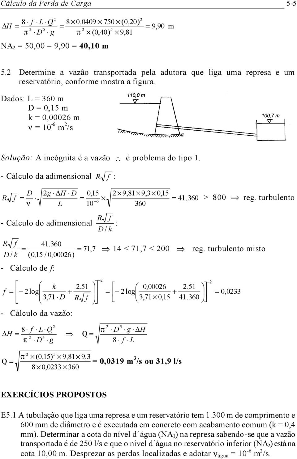 Dados: L 360 m D 0,15 m k 0,0006 m ν 10-6 m /s Solução: A incógnita é a vazão é problema do tipo 1.