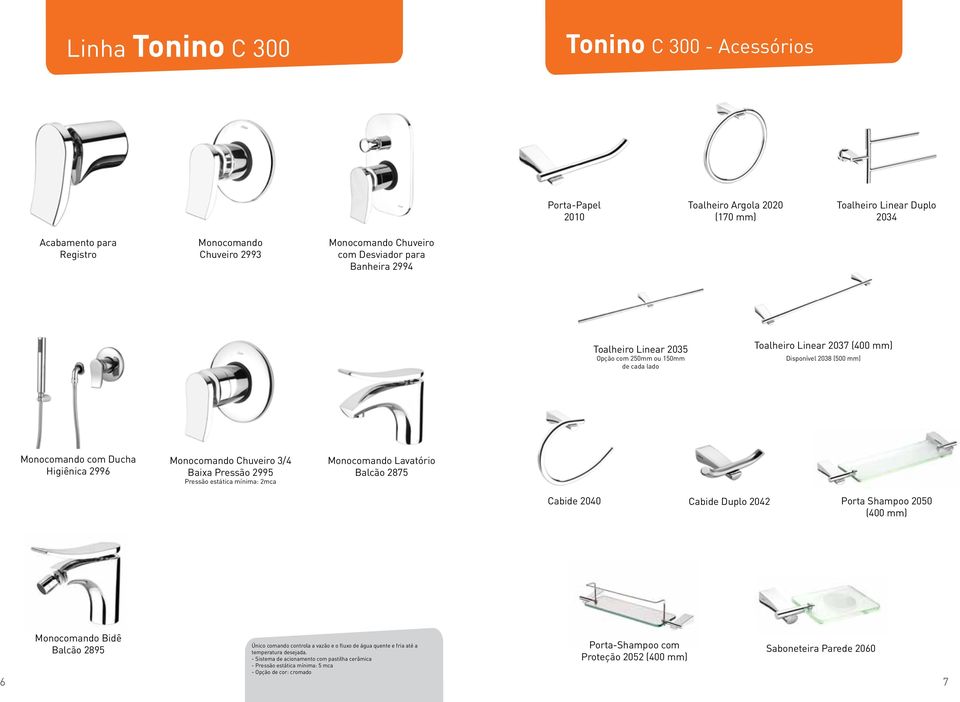 Chuveiro 3/4 Baixa Pressão 2995 Pressão estática mínima: 2mca Balcão 2875 Cabide 2040 Cabide Duplo 2042 Porta Shampoo 2050 (400 mm) Monocomando Bidê Balcão 2895 Único comando controla a vazão e o