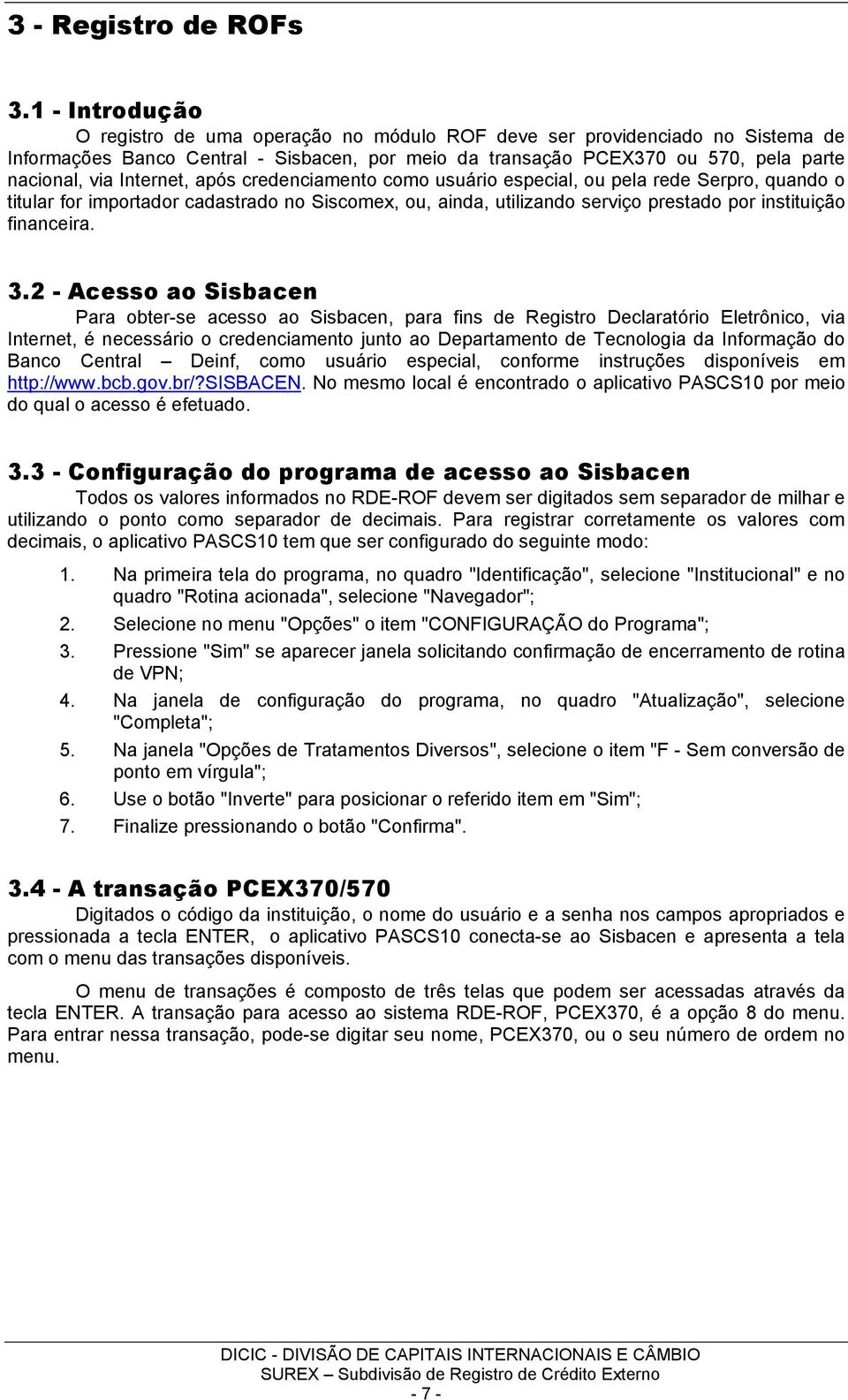 Internet, após credenciamento como usuário especial, ou pela rede Serpro, quando o titular for importador cadastrado no Siscomex, ou, ainda, utilizando serviço prestado por instituição financeira. 3.