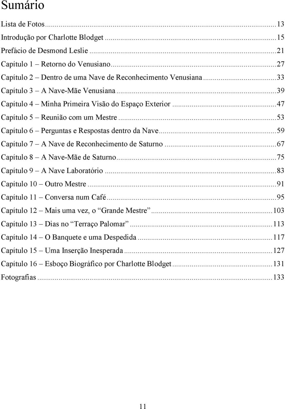 .. 59 Capítulo 7 A Nave de Reconhecimento de Saturno... 67 Capítulo 8 A Nave-Mãe de Saturno... 75 Capítulo 9 A Nave Laboratório... 83 Capítulo 10 Outro Mestre... 91 Capítulo 11 Conversa num Café.