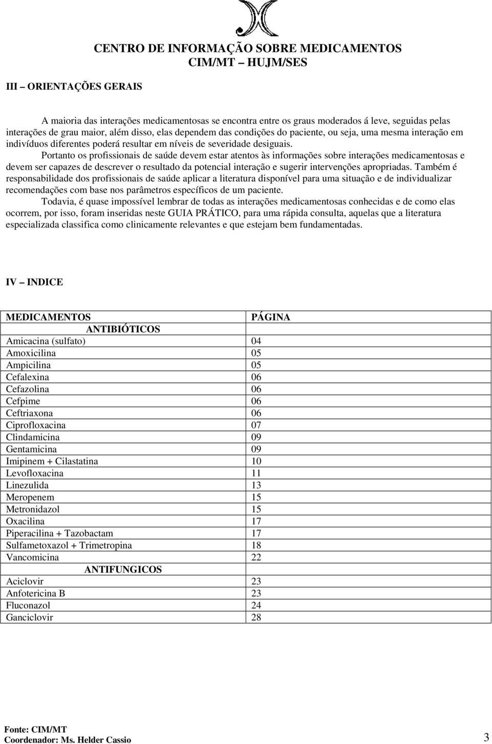 Portanto os profissionais de saúde devem estar atentos às informações sobre interações medicamentosas e devem ser capazes de descrever o resultado da potencial interação e sugerir intervenções