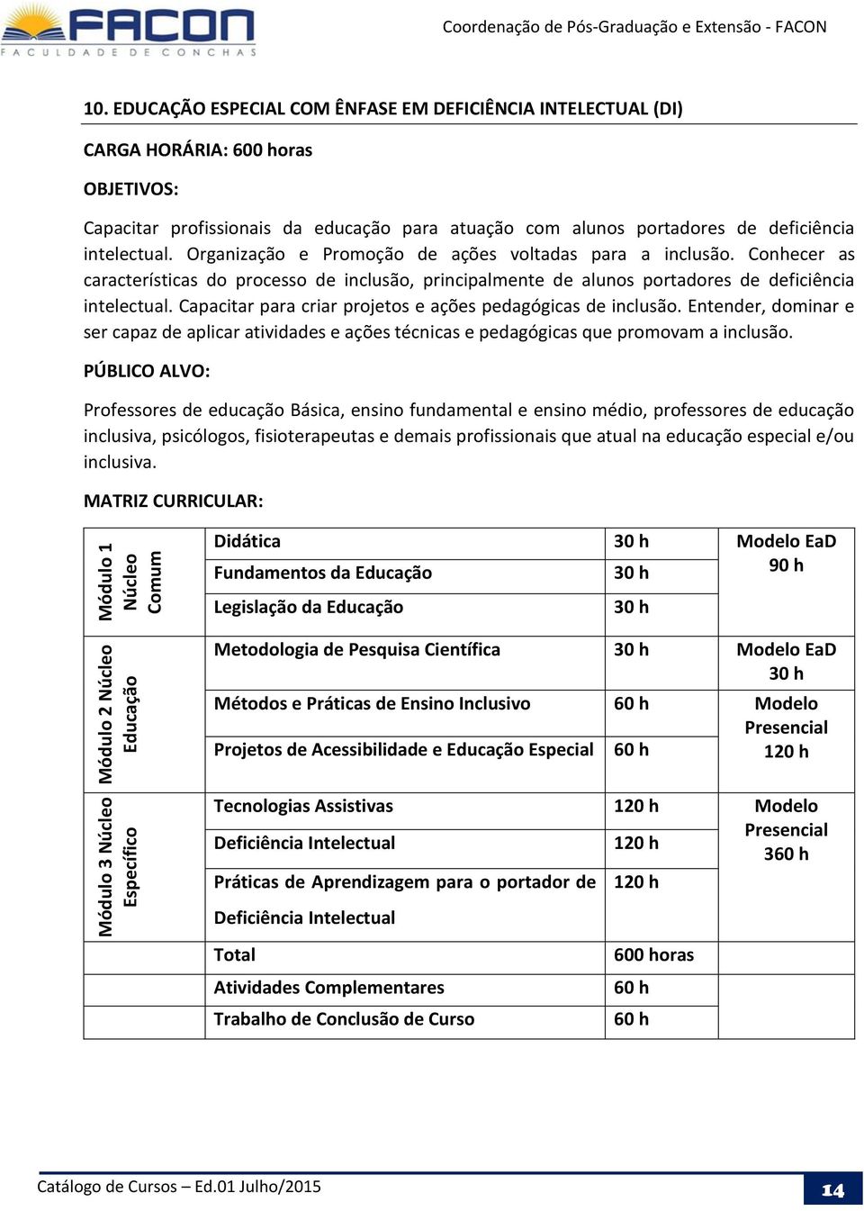 Capacitar para criar projetos e ações pedagógicas de inclusão. Entender, dominar e ser capaz de aplicar atividades e ações técnicas e pedagógicas que promovam a inclusão.