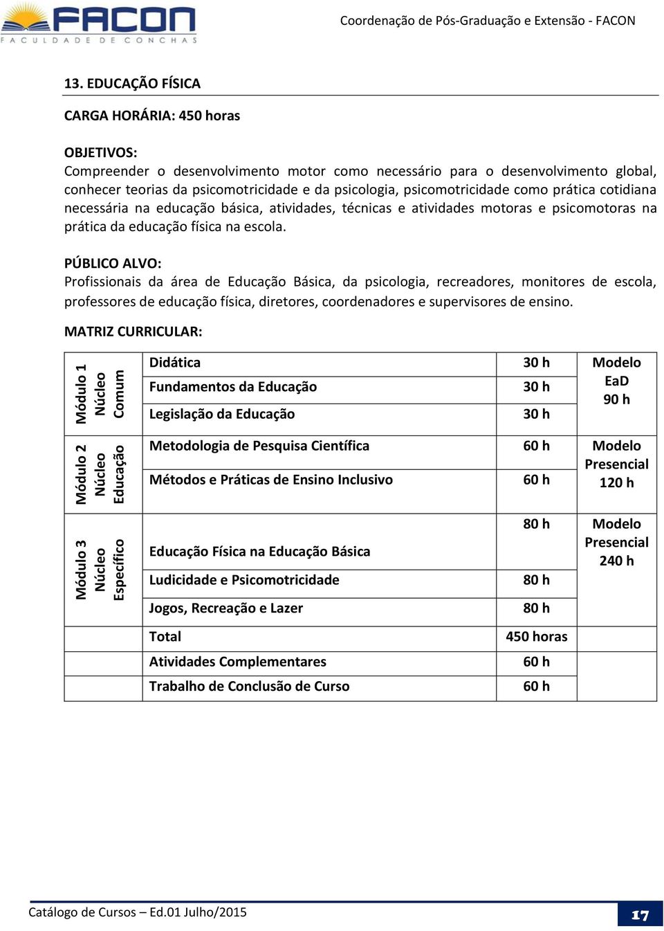 Profissionais da área de Básica, da psicologia, recreadores, monitores de escola, professores de educação física, diretores, coordenadores e supervisores de ensino.