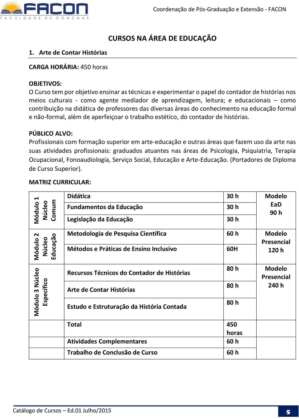 educacionais como contribuição na didática de professores das diversas áreas do conhecimento na educação formal e não-formal, além de aperfeiçoar o trabalho estético, do contador de histórias.