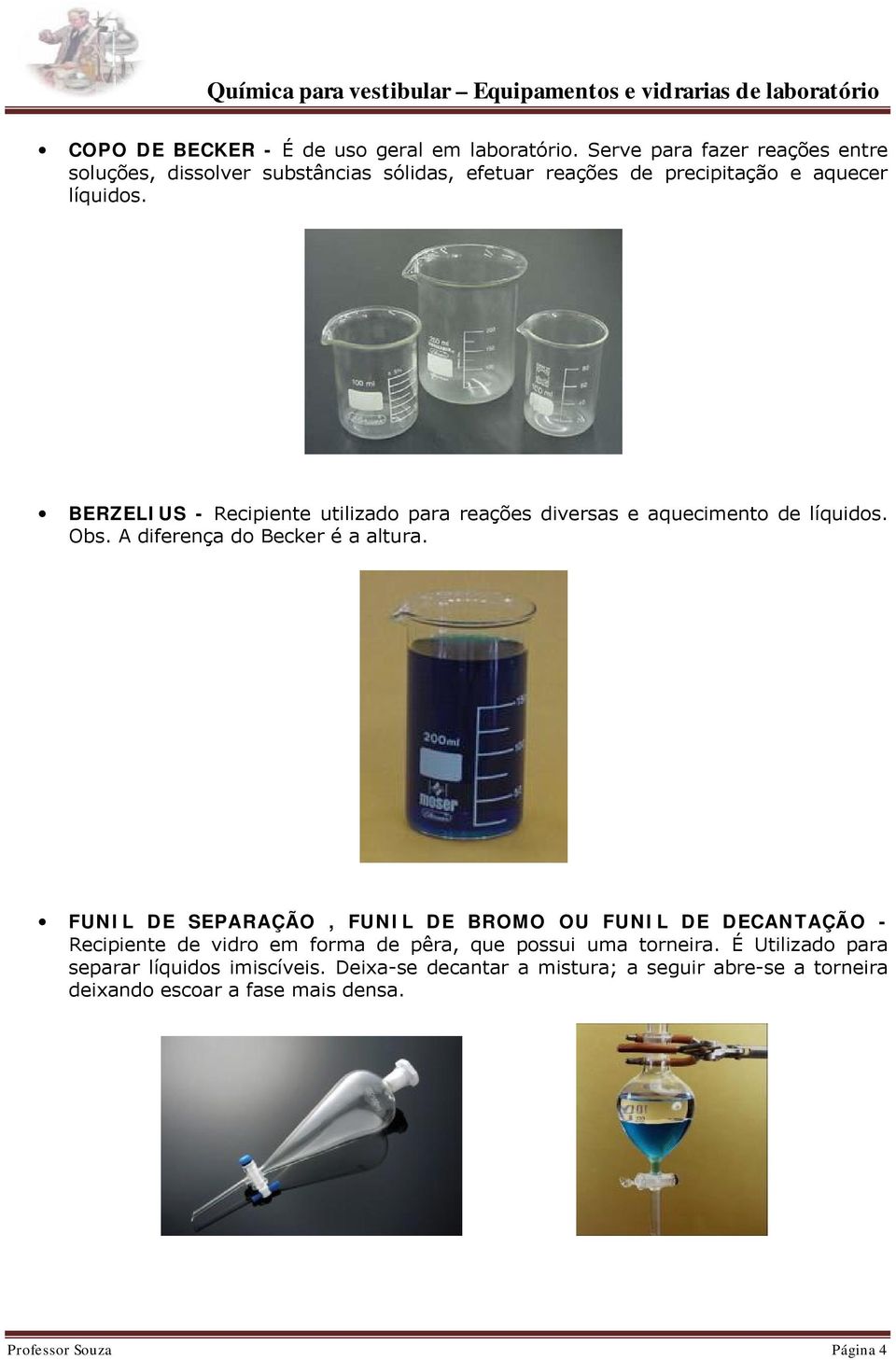 BERZELIUS - Recipiente utilizado para reações diversas e aquecimento de líquidos. Obs. A diferença do Becker é a altura.