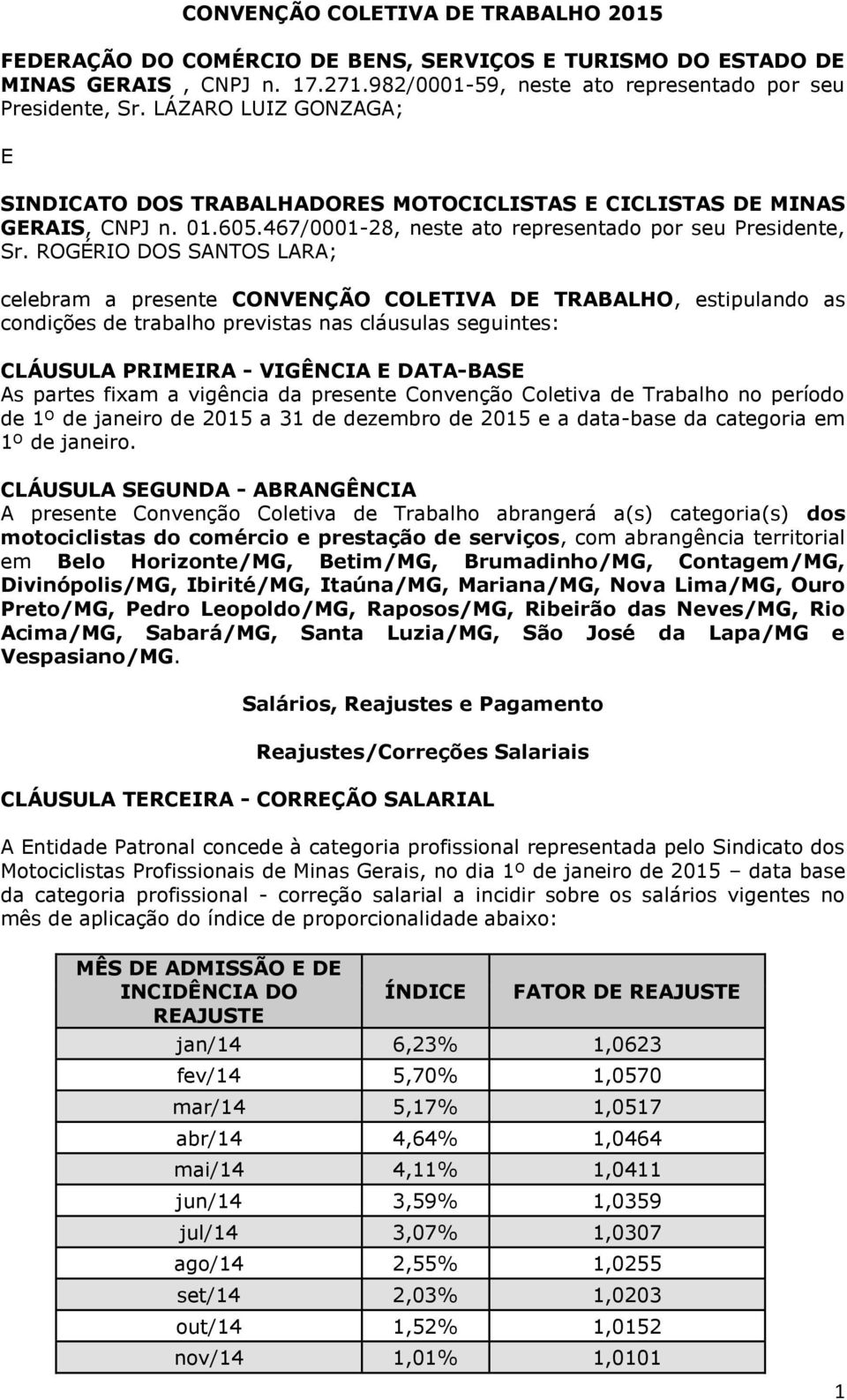 ROGÉRIO DOS SANTOS LARA; celebram a presente CONVENÇÃO COLETIVA DE TRABALHO, estipulando as condições de trabalho previstas nas cláusulas seguintes: CLÁUSULA PRIMEIRA - VIGÊNCIA E DATA-BASE As partes