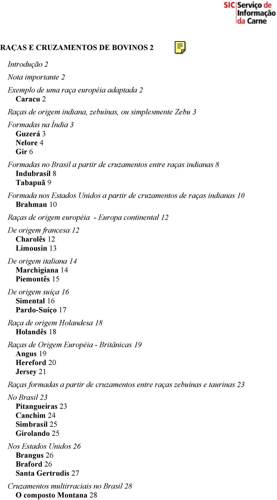 origem européia - Europa continental 12 De origem francesa 12 Charolês 12 Limousin 13 De origem italiana 14 Marchigiana 14 Piemontês 15 De origem suíça 16 Simental 16 Pardo-Suíço 17 Raça de origem