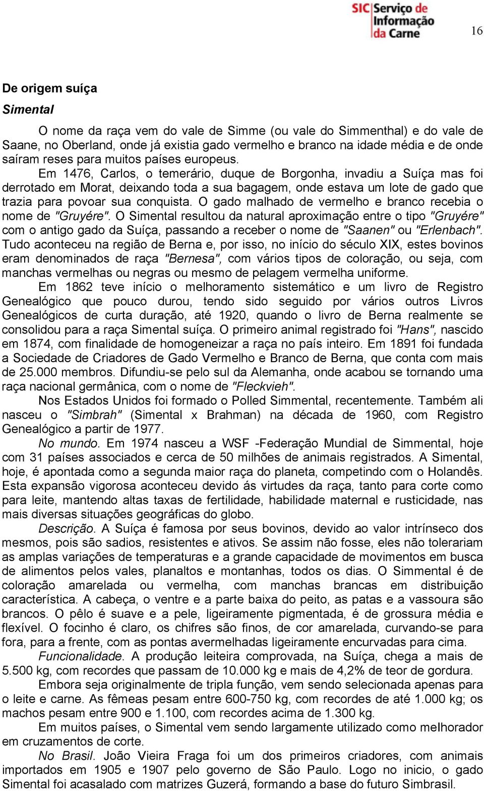 Em 1476, Carlos, o temerário, duque de Borgonha, invadiu a Suíça mas foi derrotado em Morat, deixando toda a sua bagagem, onde estava um lote de gado que trazia para povoar sua conquista.