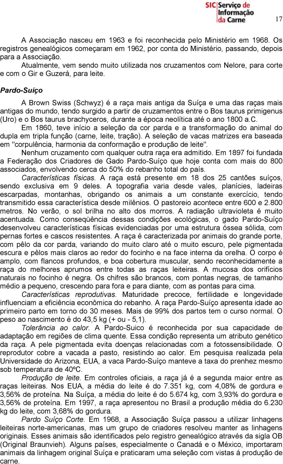 Pardo-Suíço A Brown Swiss (Schwyz) é a raça mais antiga da Suíça e uma das raças mais antigas do mundo, tendo surgido a partir de cruzamentos entre o Bos taurus primigenus (Uro) e o Bos taurus