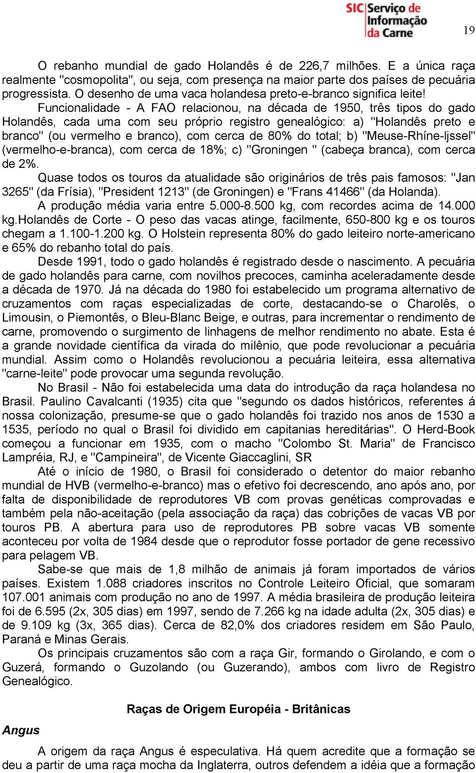 Funcionalidade - A FAO relacionou, na década de 1950, três tipos do gado Holandês, cada uma com seu próprio registro genealógico: a) "Holandês preto e branco" (ou vermelho e branco), com cerca de 80%