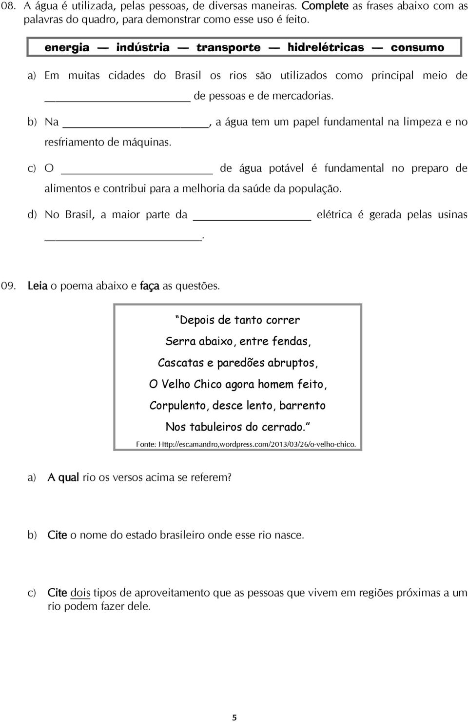 b) Na, a água tem um papel fundamental na limpeza e no resfriamento de máquinas. c) O de água potável é fundamental no preparo de alimentos e contribui para a melhoria da saúde da população.