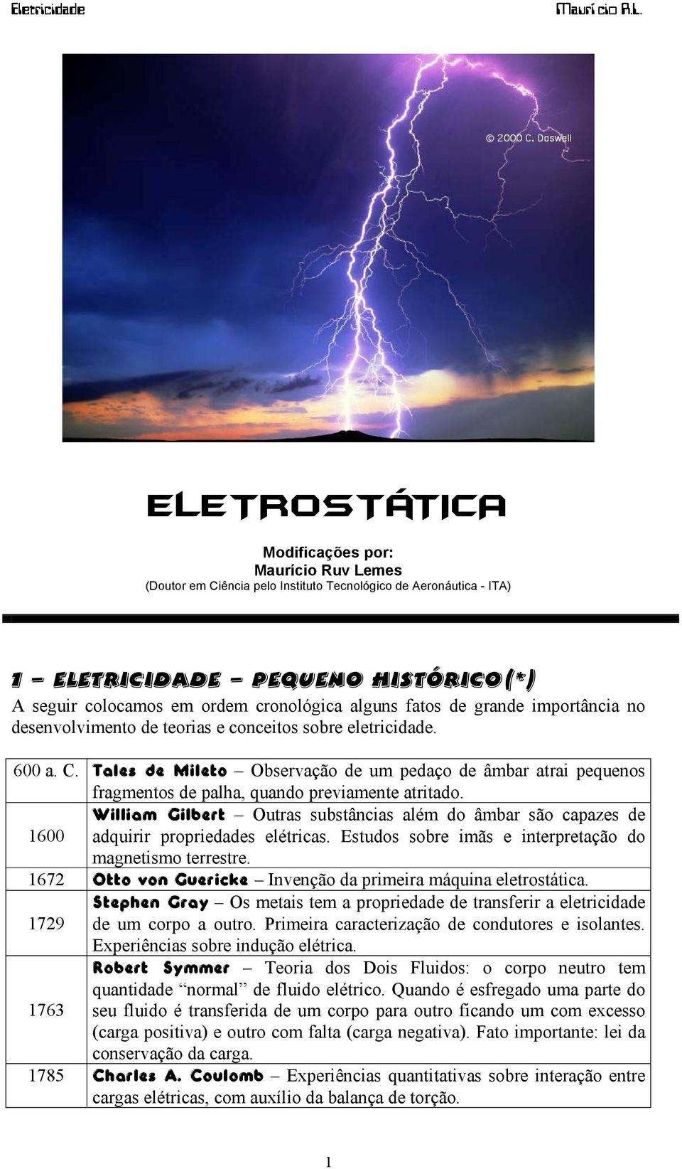 Tales de Mileto Observação de um pedaço de âmbar atrai pequenos fragmentos de palha, quando previamente atritado.