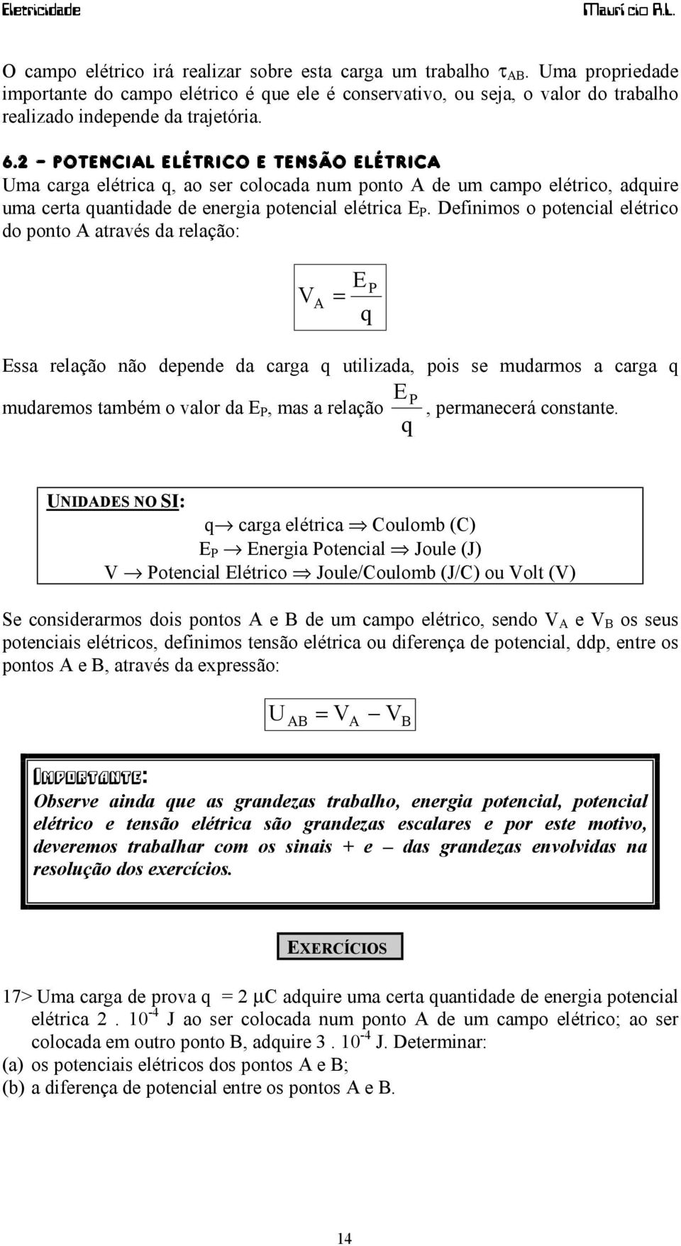 Definimos o potencial elétrico do ponto A através da relação: V A = Essa relação não depende da carga q utilizada, pois se mudarmos a carga q E q P mudaremos também o valor da E P, mas a relação E P,