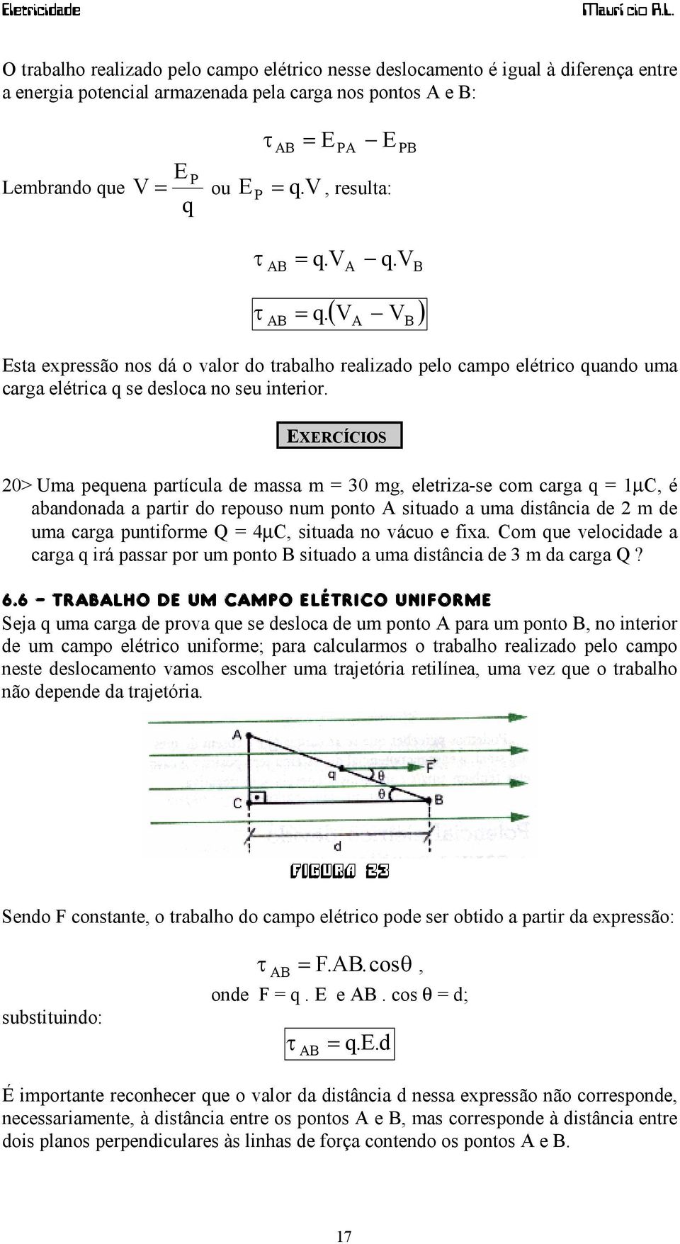 EXERCÍCIOS 20> Uma pequena partícula de massa m = 30 mg, eletriza-se com carga q = 1µC, é abandonada a partir do repouso num ponto A situado a uma distância de 2 m de uma carga puntiforme Q = 4µC,