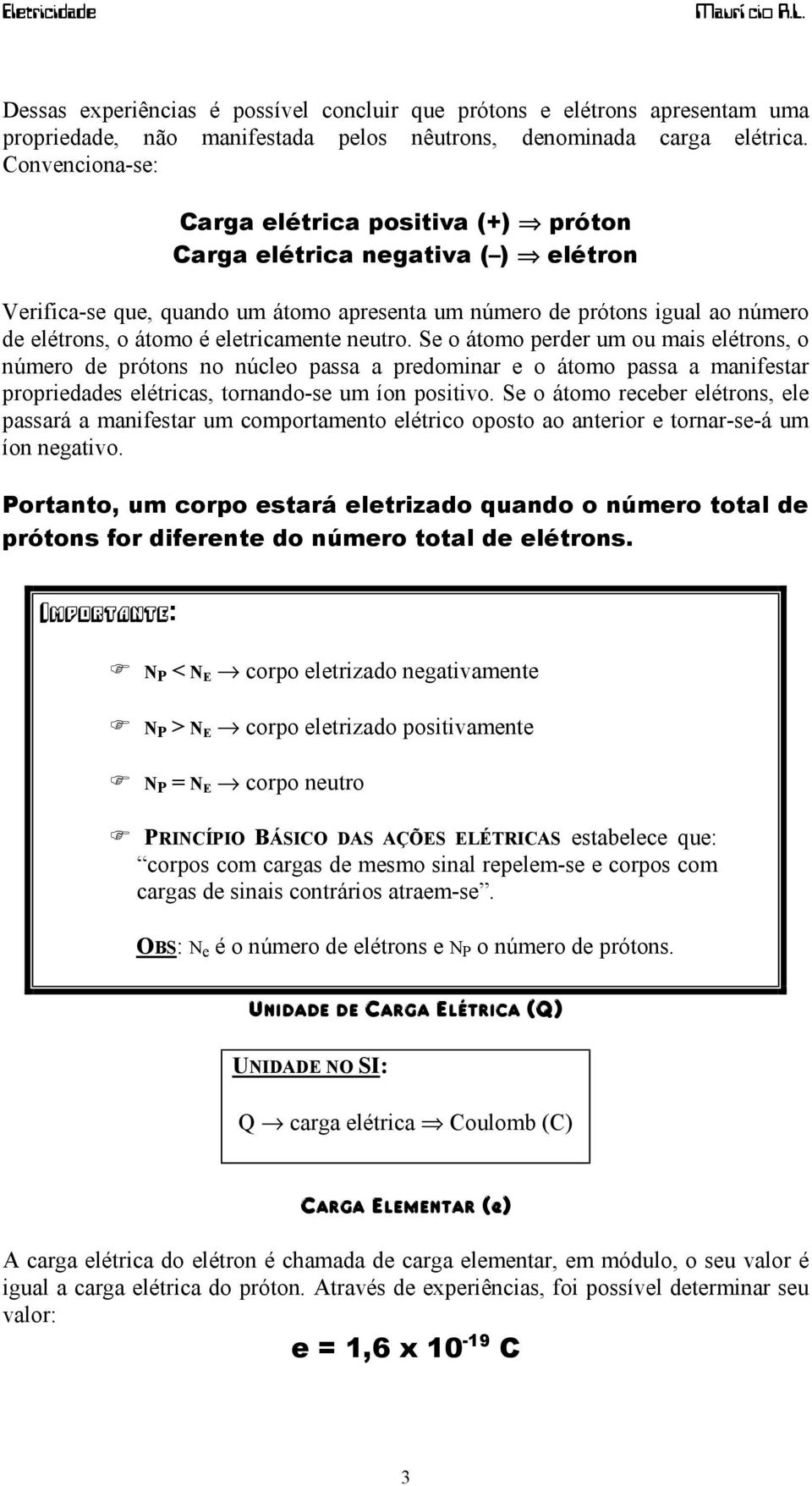 eletricamente neutro. Se o átomo perder um ou mais elétrons, o número de prótons no núcleo passa a predominar e o átomo passa a manifestar propriedades elétricas, tornando-se um íon positivo.