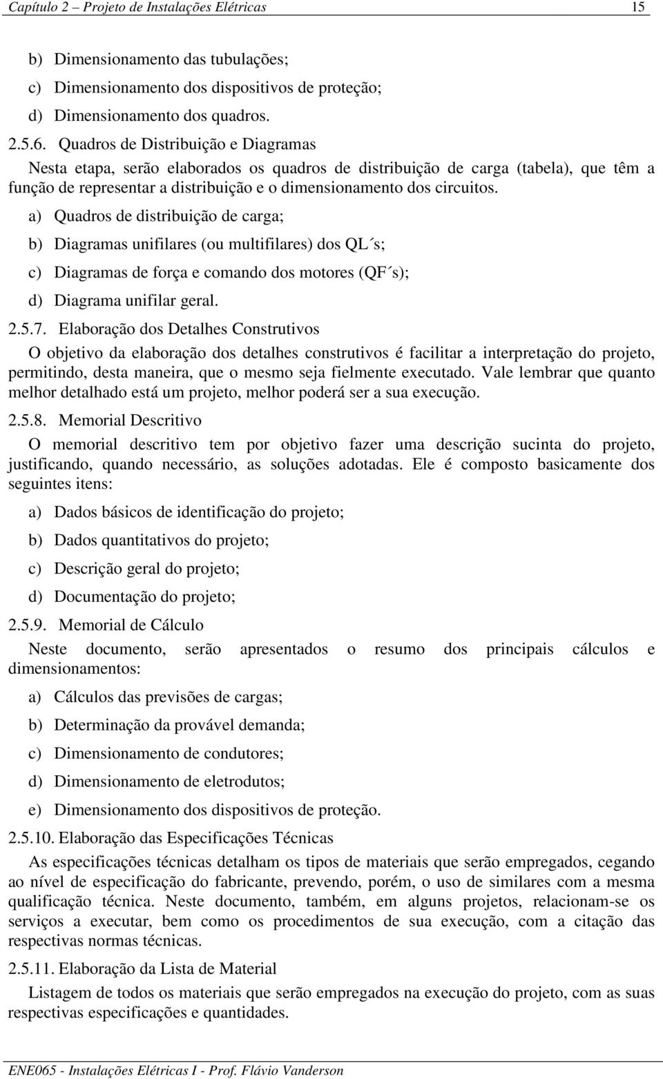 a) Quadros de distribuição de carga; b) Diagramas unifilares (ou multifilares) dos QL s; c) Diagramas de força e comando dos motores (QF s); d) Diagrama unifilar geral. 2.5.7.