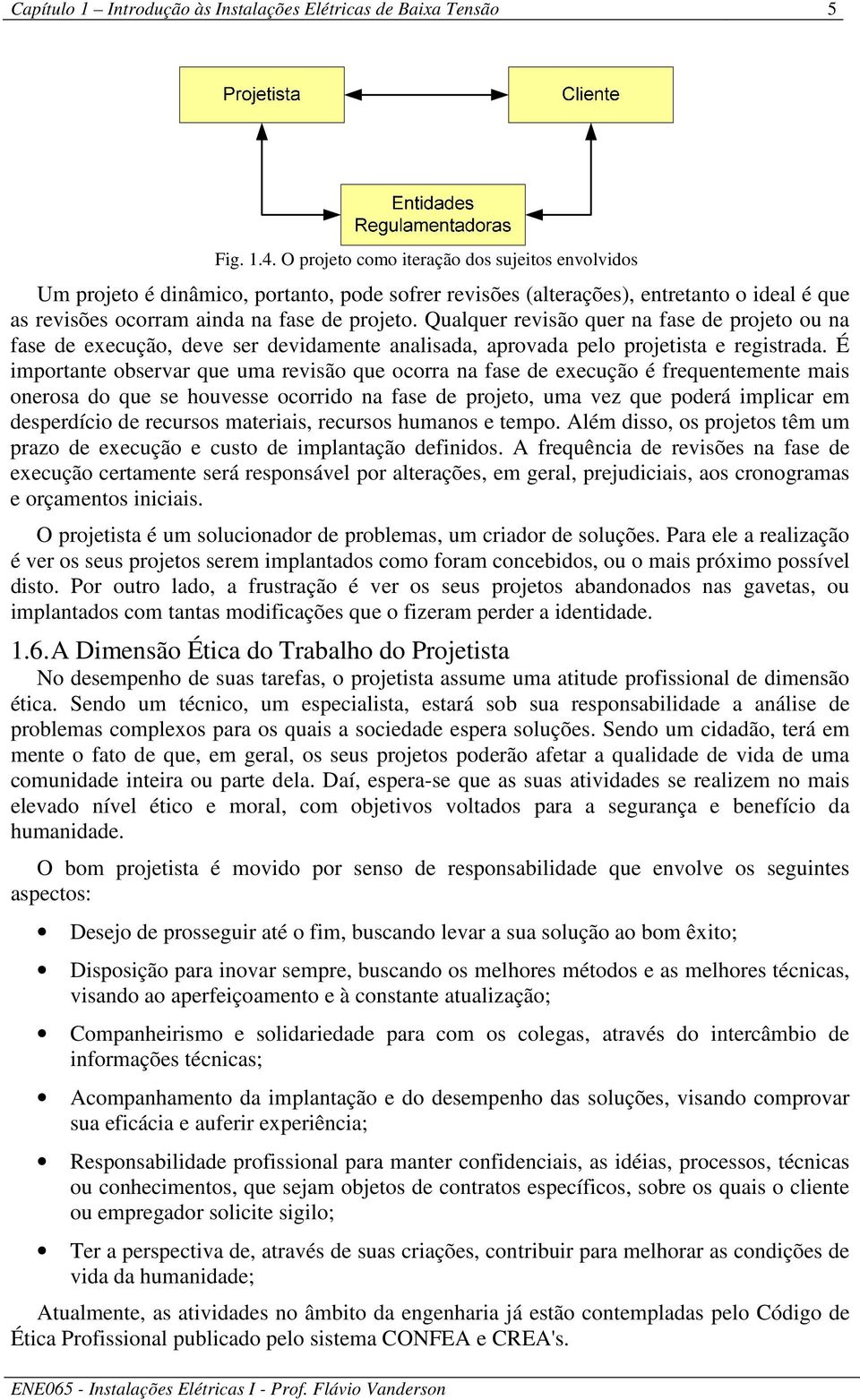 Qualquer revisão quer na fase de projeto ou na fase de execução, deve ser devidamente analisada, aprovada pelo projetista e registrada.