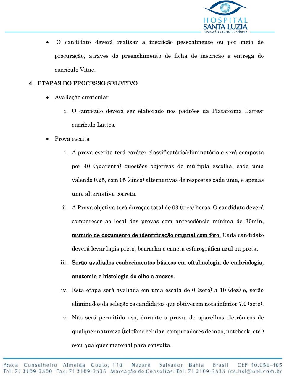 A prova escrita terá caráter classificatório/eliminatório e será composta por 40 (quarenta) questões objetivas de múltipla escolha, cada uma valendo 0.