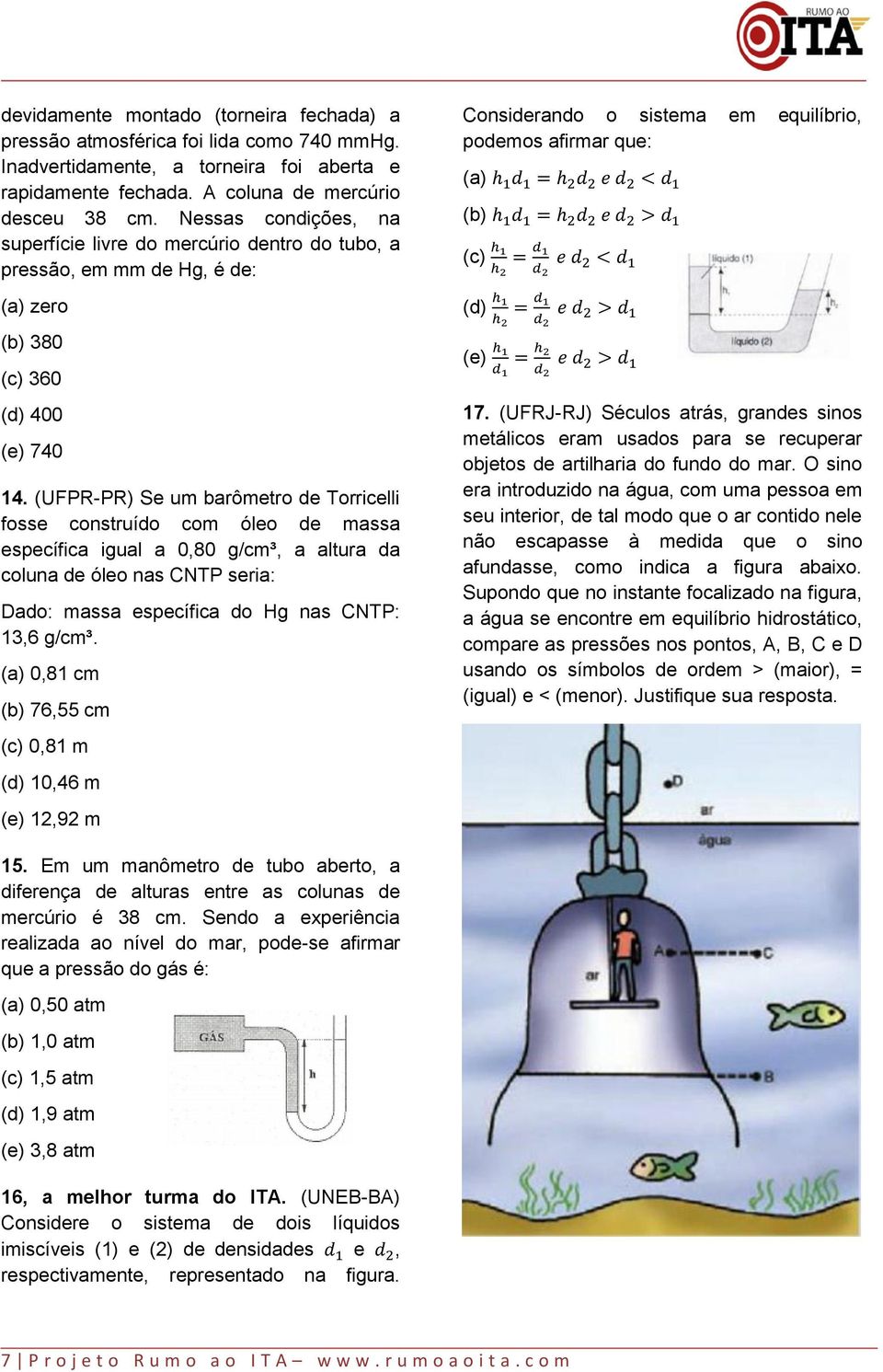 (UFPR-PR) Se um barômetro de Torricelli fosse construído com óleo de massa específica igual a 0,80 g/cm³, a altura da coluna de óleo nas CNTP seria: Dado: massa específica do Hg nas CNTP: 13,6 g/cm³.