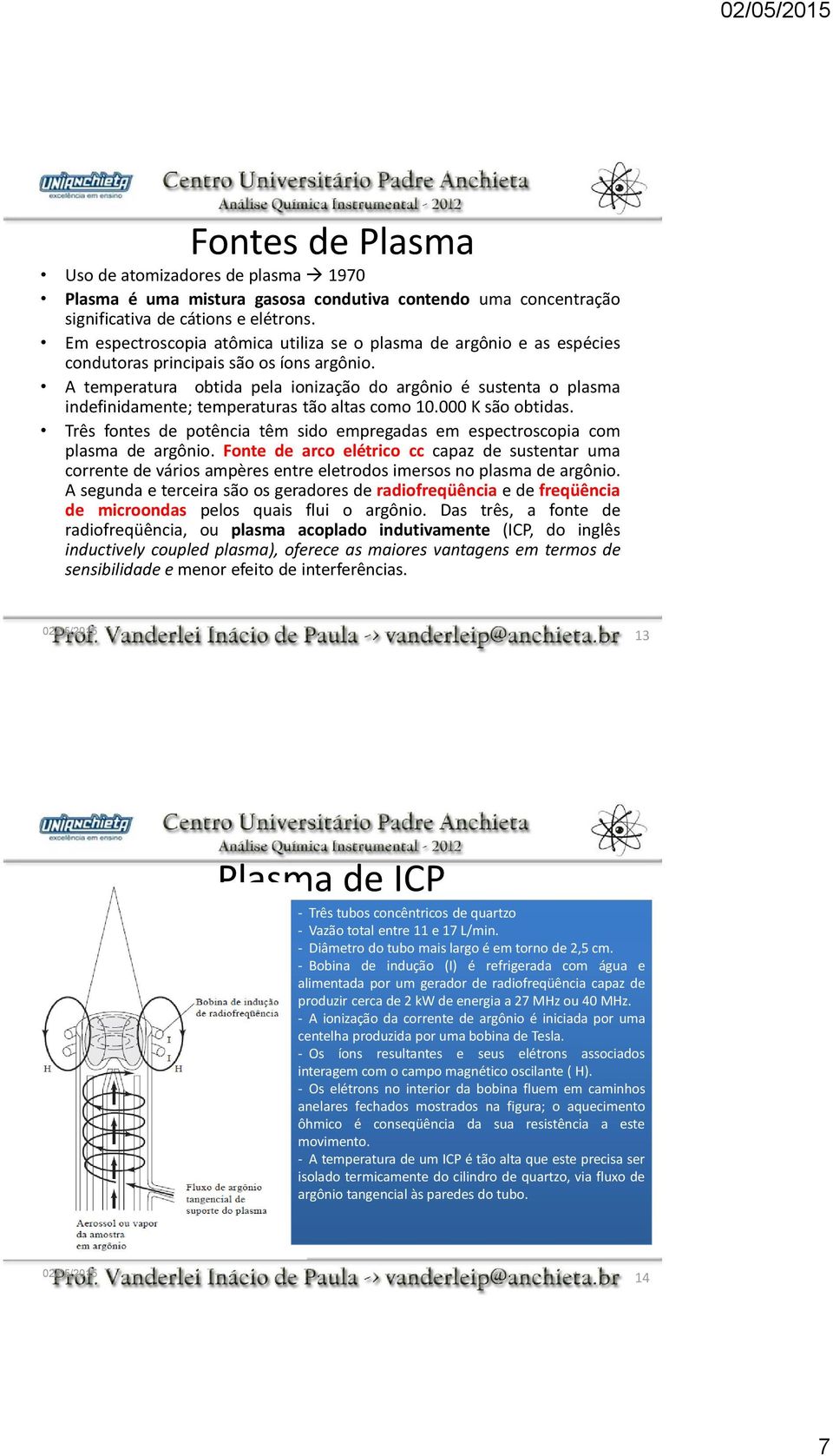 A temperatura obtida pela ionização do argônio é sustenta o plasma indefinidamente; temperaturas tão altas como 10.000 K são obtidas.