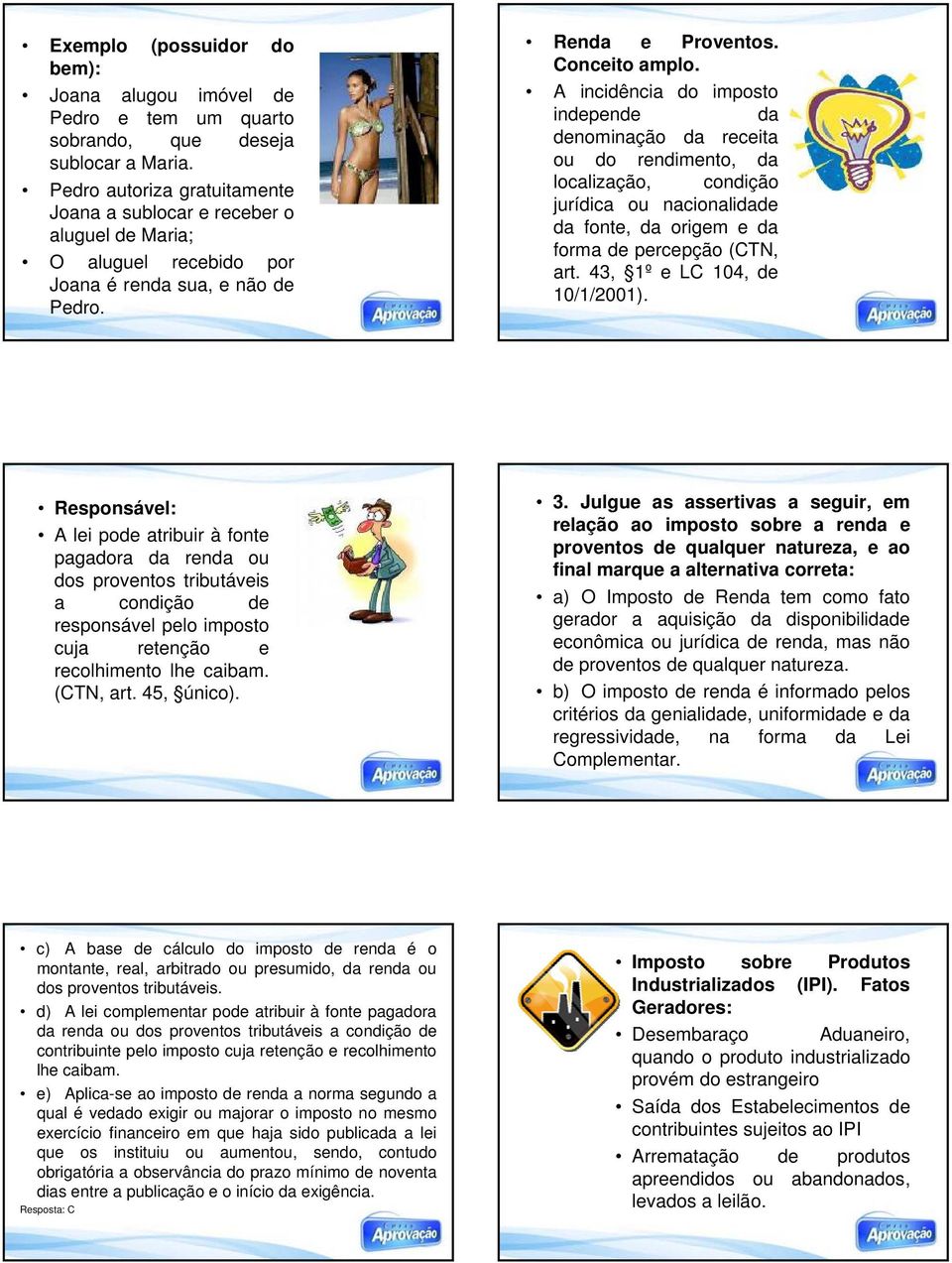 A incidência do imposto independe da denominação da receita ou do rendimento, da localização, condição jurídica ou nacionalidade da fonte, da origem e da forma de percepção (CTN, art.