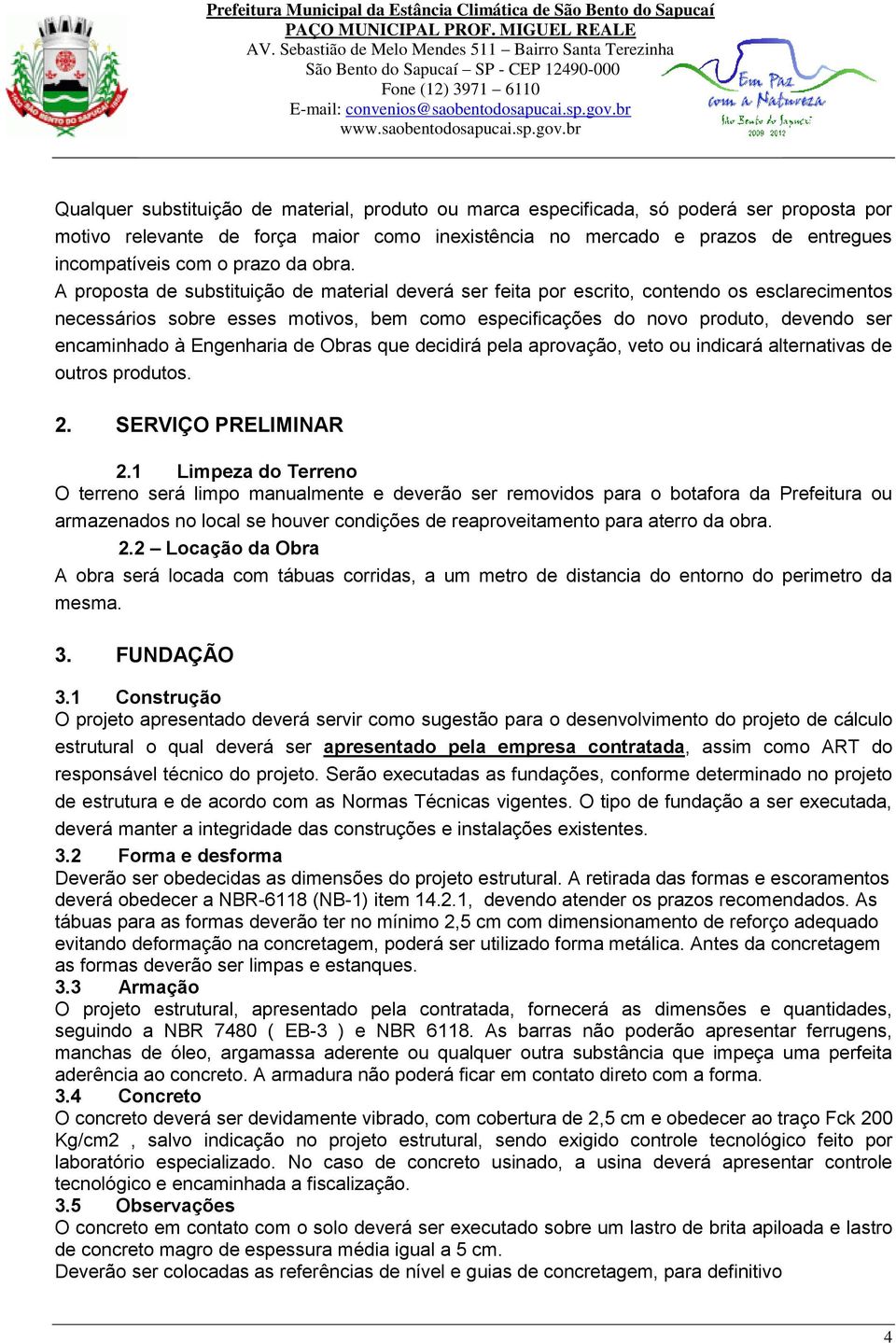 A proposta de substituição de material deverá ser feita por escrito, contendo os esclarecimentos necessários sobre esses motivos, bem como especificações do novo produto, devendo ser encaminhado à